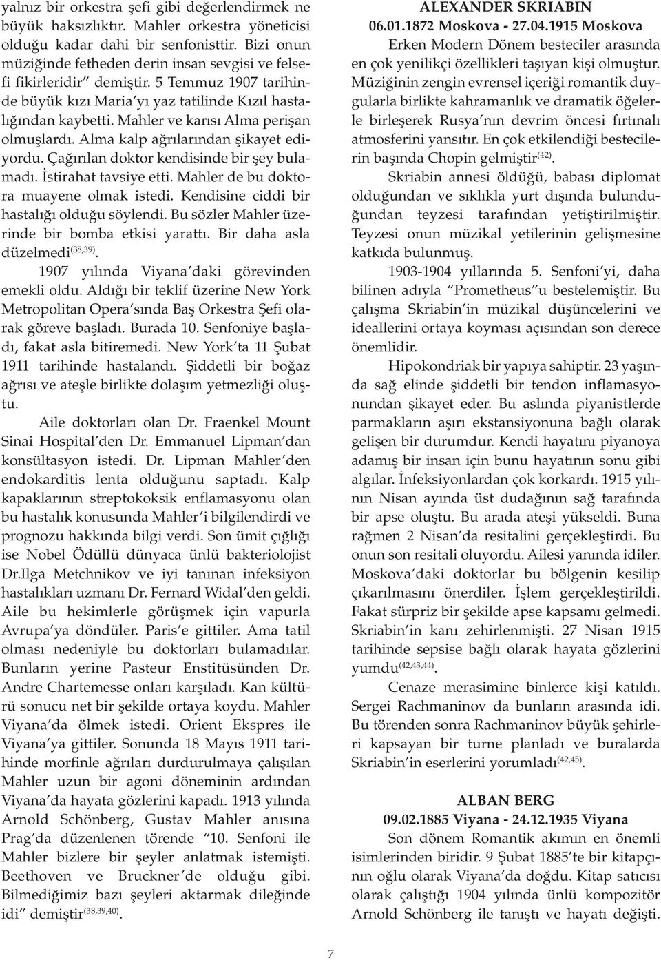 Mahler ve karısı Alma perişan olmuşlardı. Alma kalp ağrılarından şikayet ediyordu. Çağırılan doktor kendisinde bir şey bulamadı. İstirahat tavsiye etti. Mahler de bu doktora muayene olmak istedi.