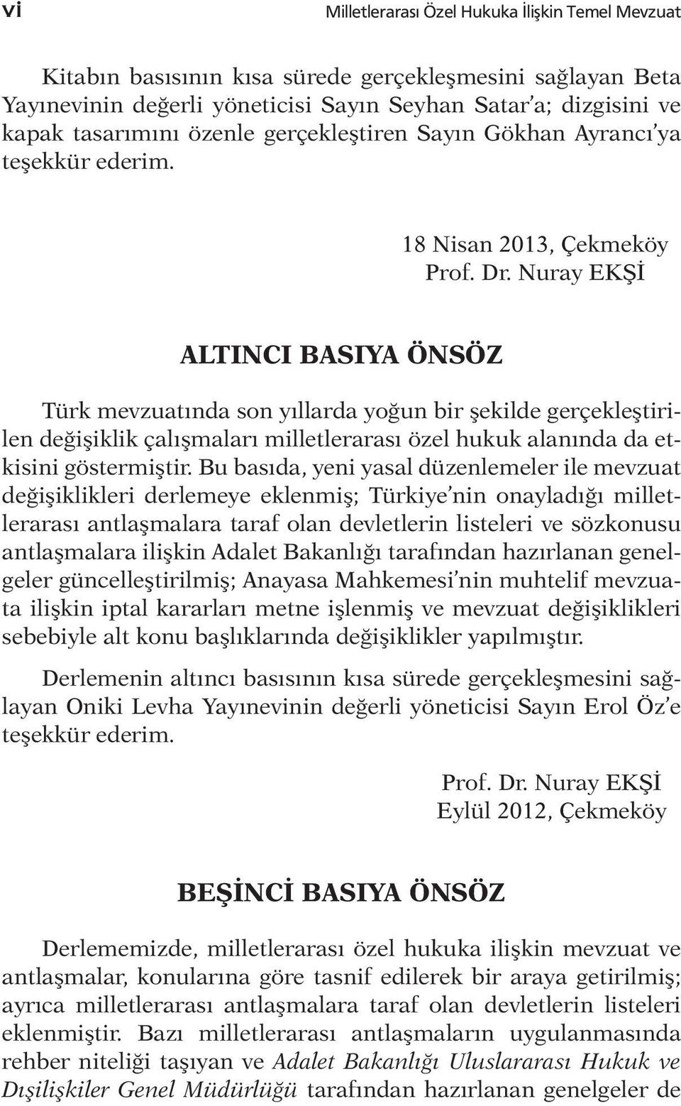 Nuray EKŞİ ALTINCI BASIYA ÖNSÖZ Türk mevzuatında son yıllarda yoğun bir şekilde gerçekleştirilen değişiklik çalışmaları milletlerarası özel hukuk alanında da etkisini göstermiştir.