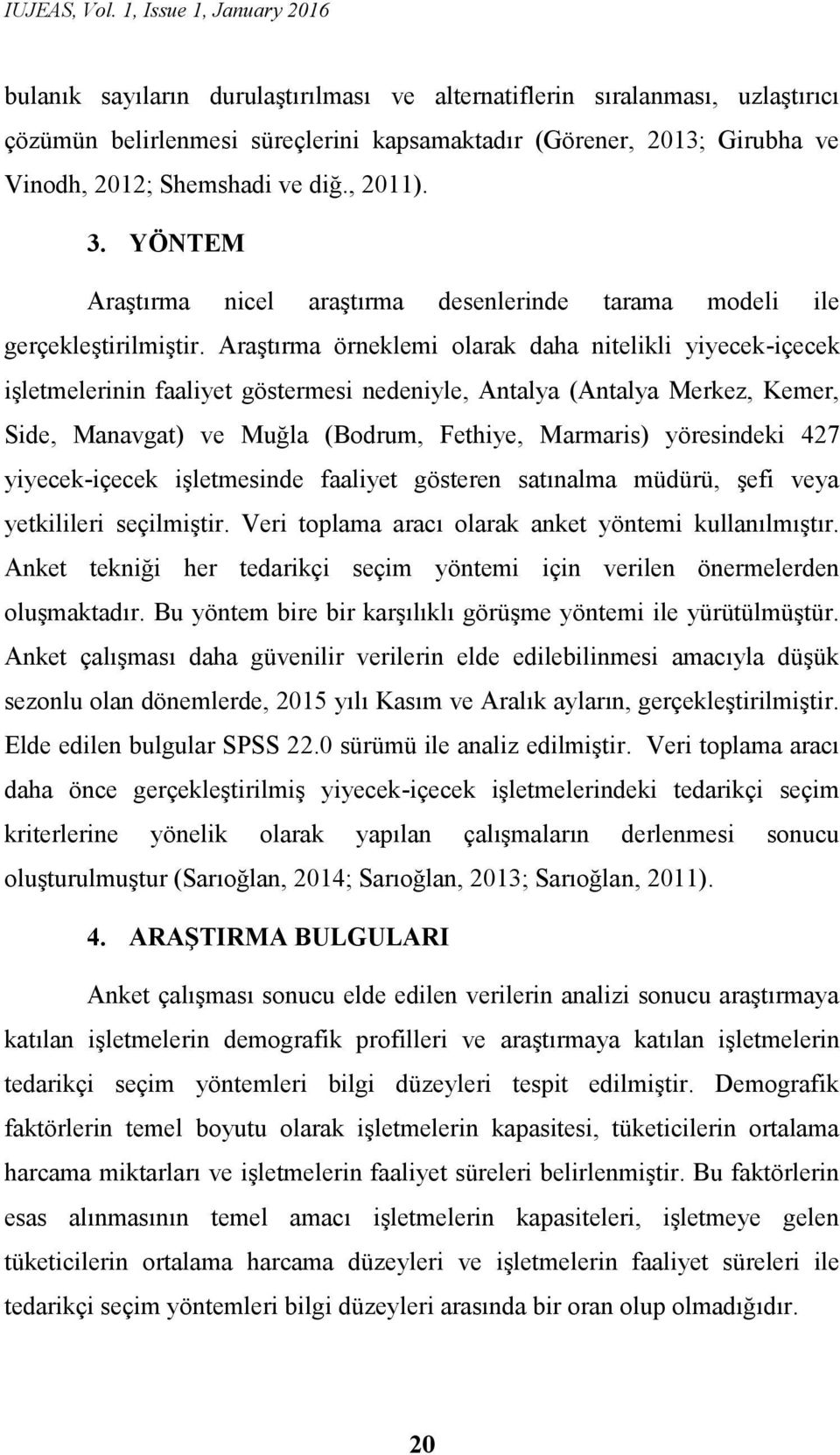 Araştırma örneklemi olarak daha nitelikli yiyecek-içecek işletmelerinin faaliyet göstermesi nedeniyle, Antalya (Antalya Merkez, Kemer, Side, Manavgat) ve Muğla (Bodrum, Fethiye, Marmaris) yöresindeki