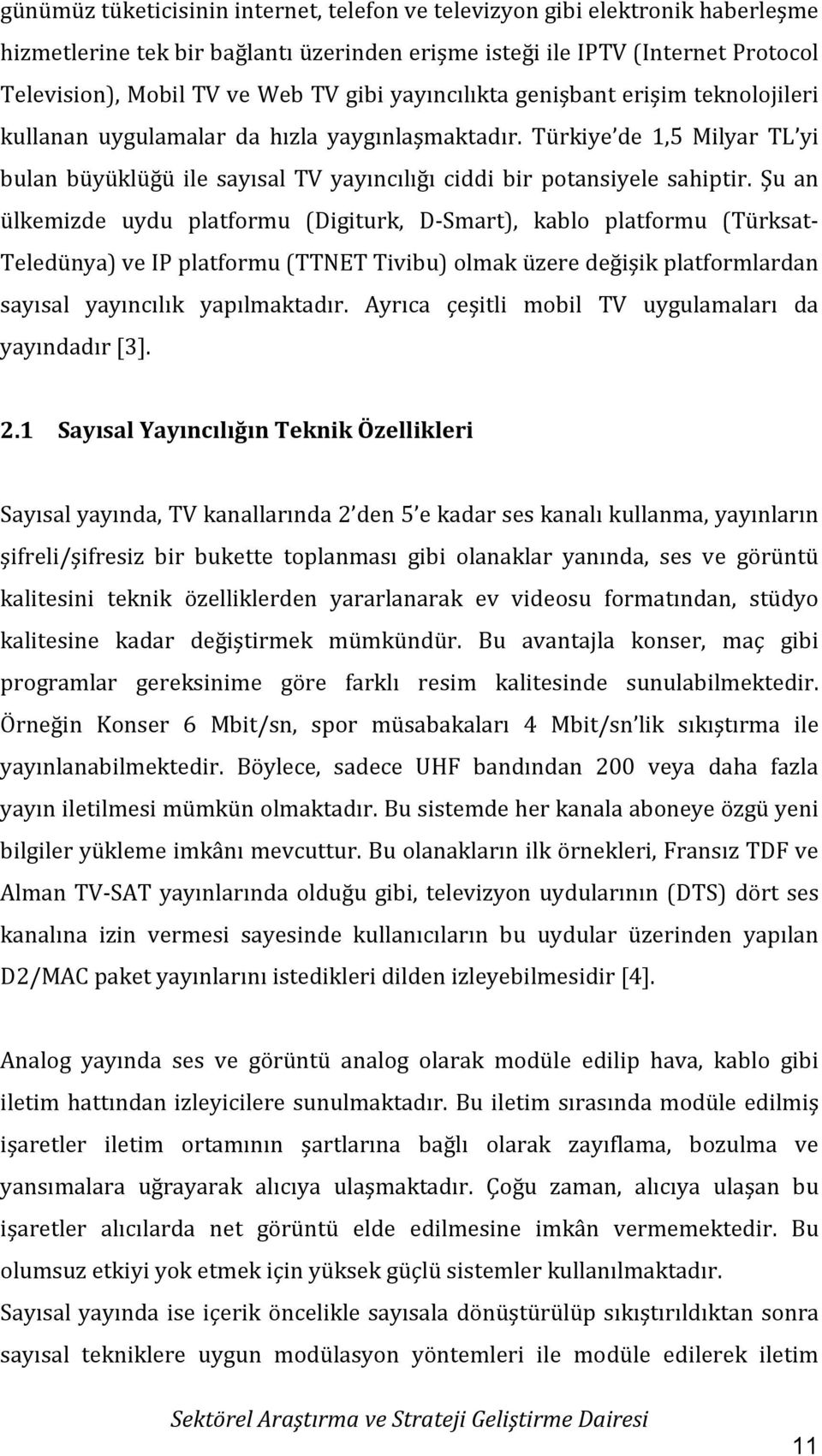 Şu an ülkemizde uydu platformu (Digiturk, D-Smart), kablo platformu (Türksat- Teledünya) ve IP platformu (TTNET Tivibu) olmak üzere değişik platformlardan sayısal yayıncılık yapılmaktadır.