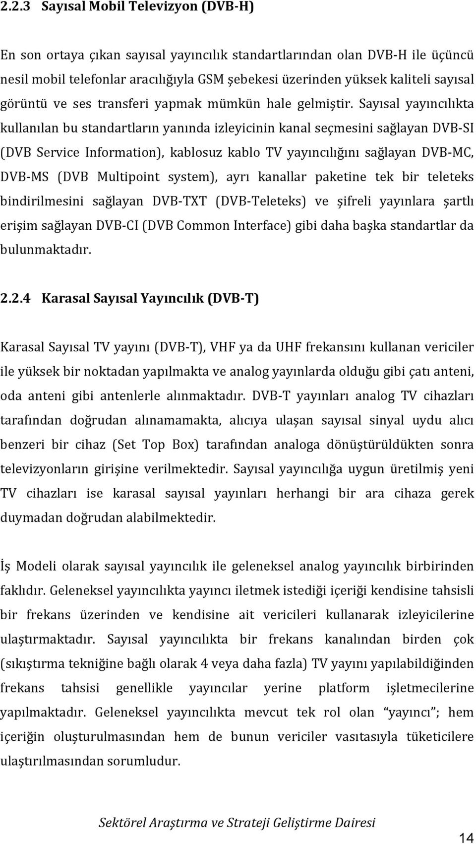 Sayısal yayıncılıkta kullanılan bu standartların yanında izleyicinin kanal seçmesini sağlayan DVB-SI (DVB Service Information), kablosuz kablo TV yayıncılığını sağlayan DVB-MC, DVB-MS (DVB Multipoint