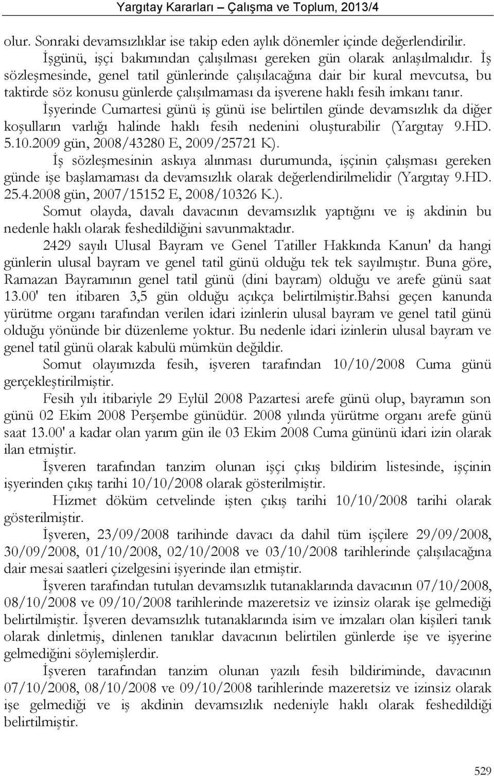 İşyerinde Cumartesi günü iş günü ise belirtilen günde devamsızlık da diğer koşulların varlığı halinde haklı fesih nedenini oluşturabilir (Yargıtay 9.HD. 5.10.2009 gün, 2008/43280 E, 2009/25721 K).