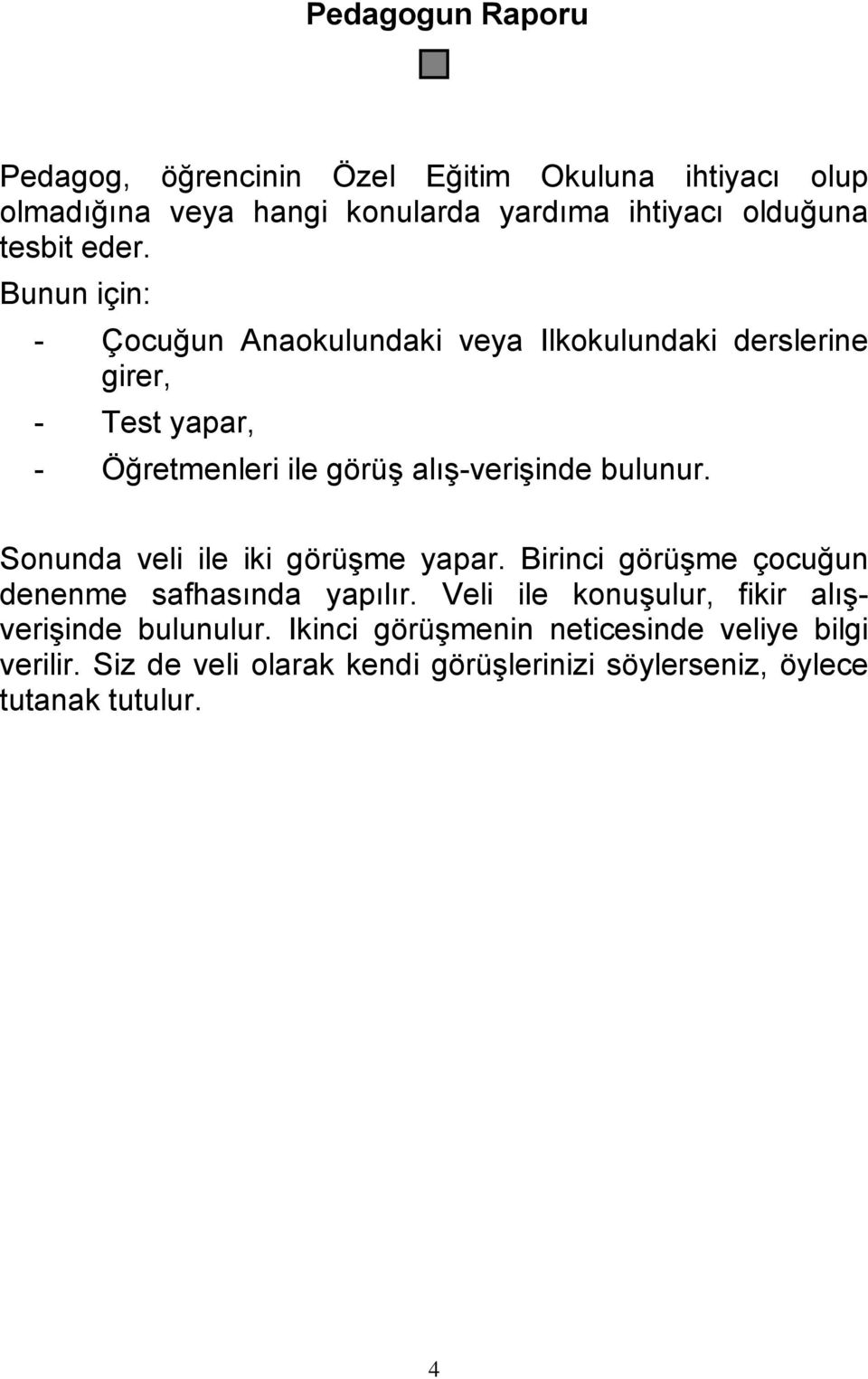 bulunur. Sonunda veli ile iki görüşme yapar. Birinci görüşme çocuğun denenme safhasında yapılır.