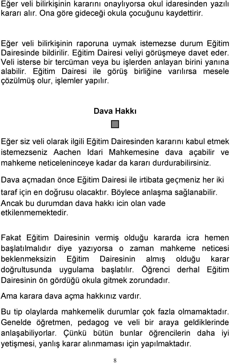 Veli isterse bir tercüman veya bu işlerden anlayan birini yanına alabilir. Eğitim Dairesi ile görüş birliğine varılırsa mesele çözülmüş olur, işlemler yapılır.