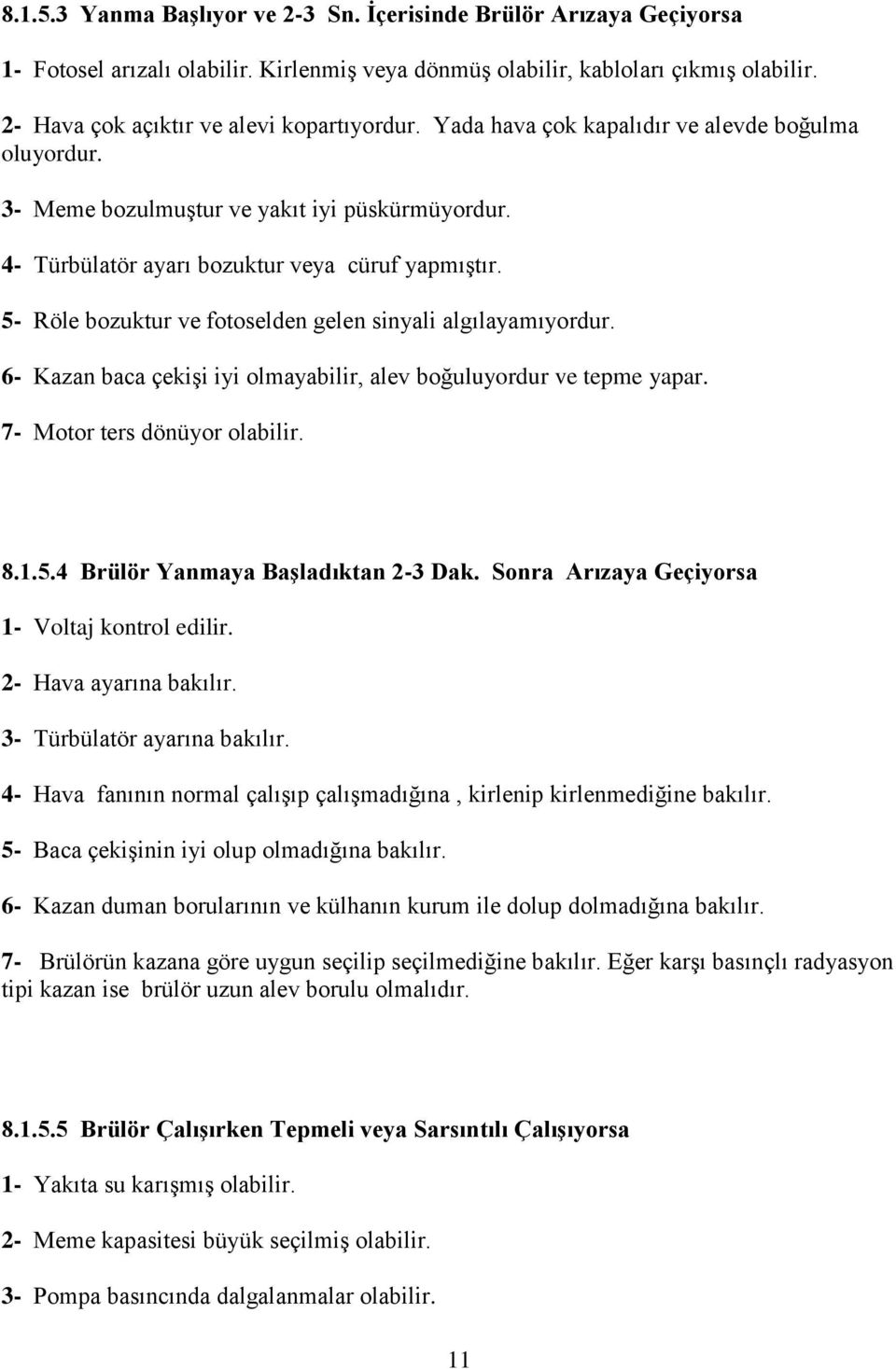 5- Röle bozuktur ve fotoselden gelen sinyali algılayamıyordur. 6- Kazan baca çekişi iyi olmayabilir, alev boğuluyordur ve tepme yapar. 7- Motor ters dönüyor olabilir. 8.1.5.4 Brülör Yanmaya Başladıktan 2-3 Dak.