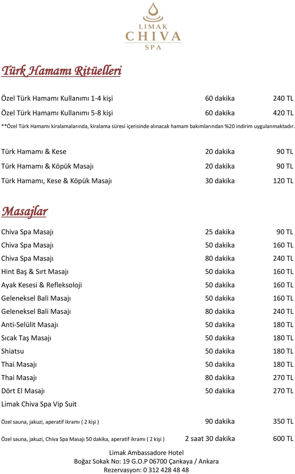 Türk Hamamı & Kese 20 dakika 90 TL Türk Hamamı & Köpük Masajı 20 dakika 90 TL Türk Hamamı, Kese & Köpük Masajı 120 TL Masajlar Chiva Spa Masajı 25 dakika 90 TL Chiva Spa Masajı 50 dakika 160 TL Chiva