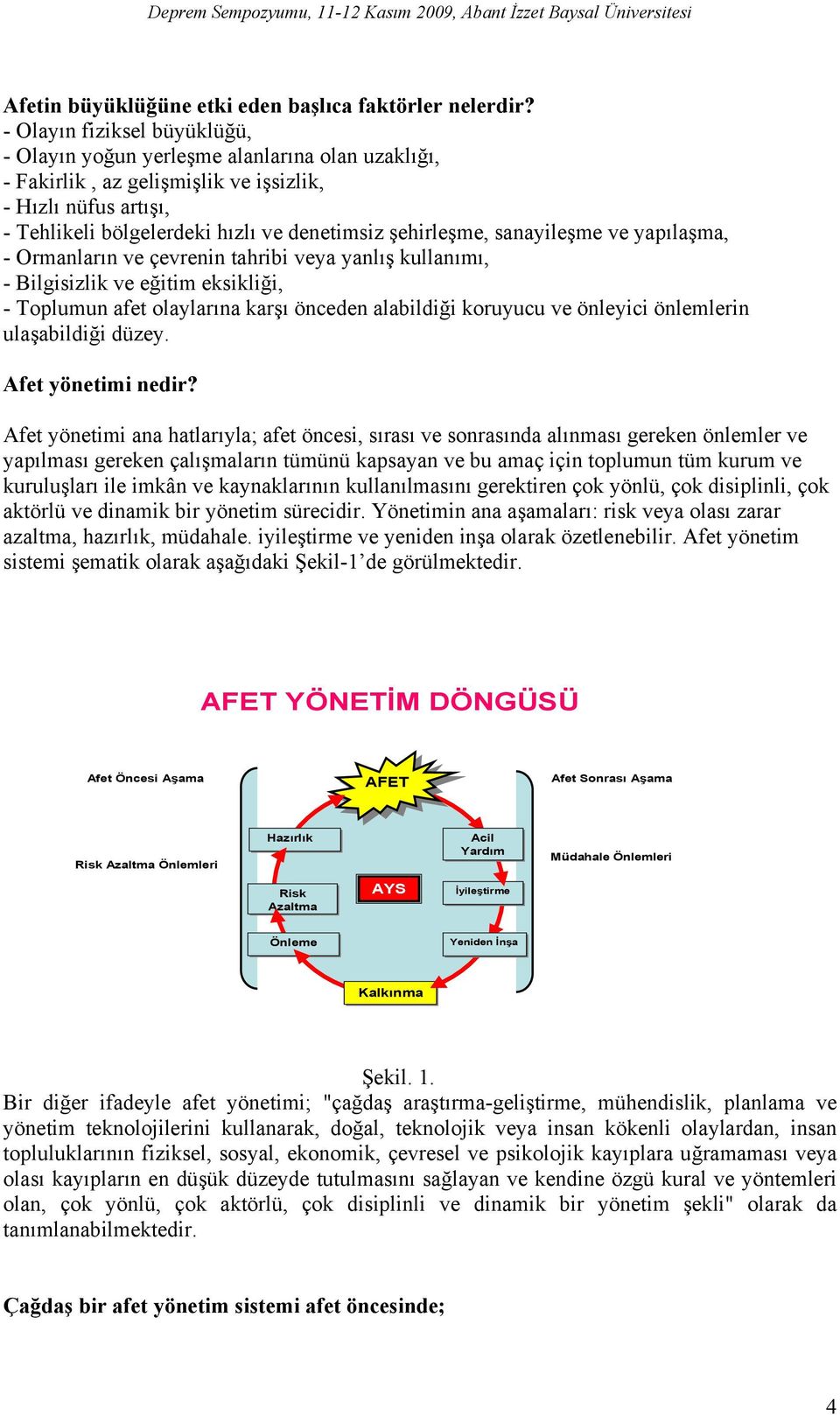 sanayileşme ve yapılaşma, - Ormanların ve çevrenin tahribi veya yanlış kullanımı, - Bilgisizlik ve eğitim eksikliği, - Toplumun afet olaylarına karşı önceden alabildiği koruyucu ve önleyici