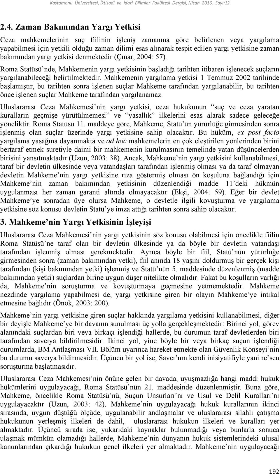 yetkisine zaman bakımından yargı yetkisi denmektedir (Çınar, 2004: 57). Roma Statüsü nde, Mahkemenin yargı yetkisinin başladığı tarihten itibaren işlenecek suçların yargılanabileceği belirtilmektedir.