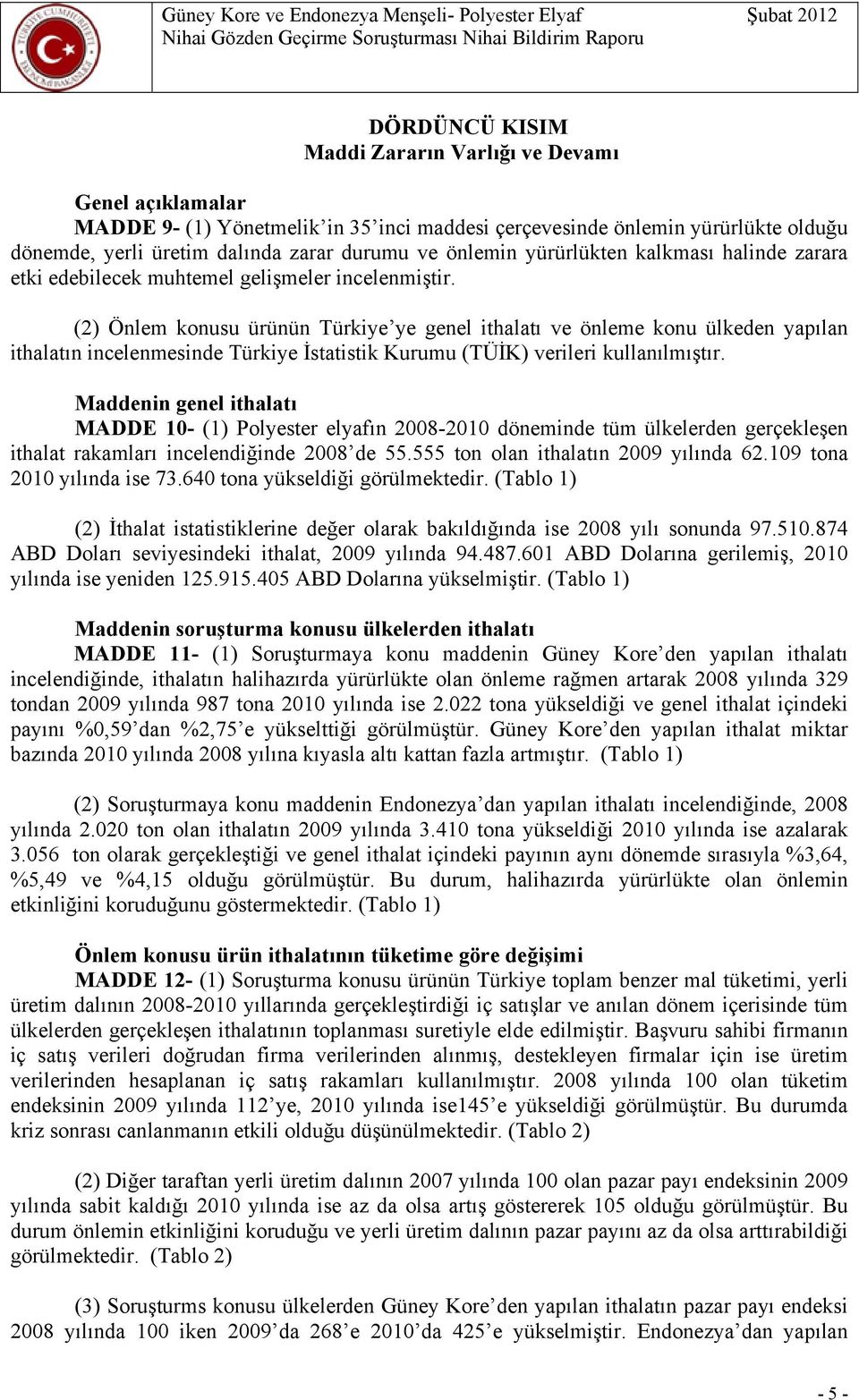 (2) Önlem konusu ürünün Türkiye ye genel ithalatı ve önleme konu ülkeden yapılan ithalatın incelenmesinde Türkiye İstatistik Kurumu (TÜİK) verileri kullanılmıştır.