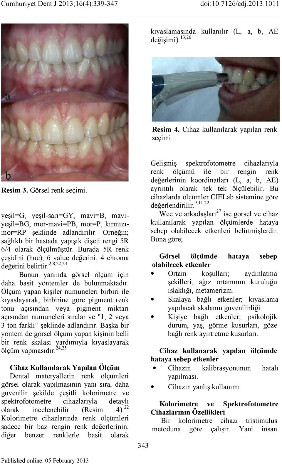 Burada 5R renk çeşidini (hue), 6 value değerini, 4 chroma değerini belirtir. 2,8,22,23 Bunun yanında görsel ölçüm için daha basit yöntemler de bulunmaktadır.