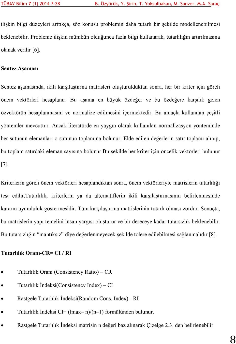 Sentez Aşaması Sentez aşamasında, ikili karşılaştırma matrisleri oluşturulduktan sonra, her bir kriter için göreli önem vektörleri hesaplanır.