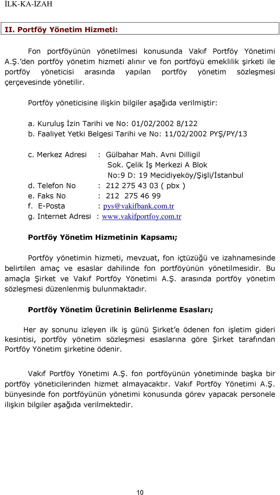 Portföy yöneticisine ilişkin bilgiler aşağıda verilmiştir: a. Kuruluş İzin Tarihi ve No: 01/02/2002 8/122 b. Faaliyet Yetki Belgesi Tarihi ve No: 11/02/2002 PYŞ/PY/13 c. Merkez Adresi : Gülbahar Mah.
