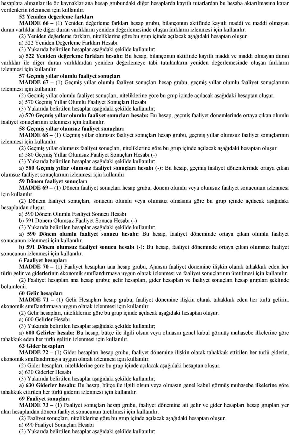 değerlemesinde oluşan farkların izlenmesi için kullanılır. (2) Yeniden değerleme farkları, niteliklerine göre bu grup içinde açılacak aşağıdaki hesaptan oluşur.