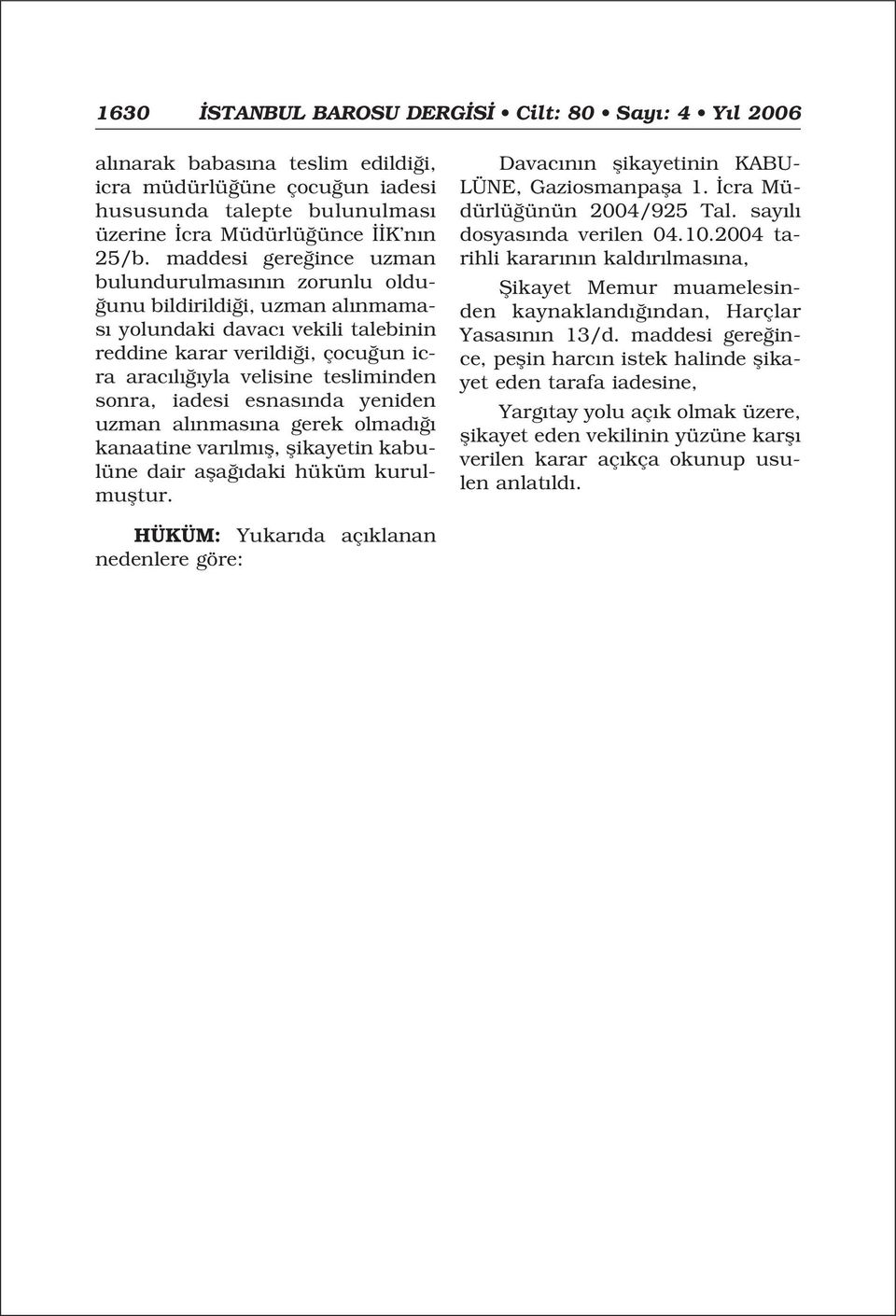 iadesi esnas nda yeniden uzman al nmas na gerek olmad kanaatine var lm fl, flikayetin kabulüne dair afla daki hüküm kurulmufltur. Davac n n flikayetinin KABU- LÜNE, Gaziosmanpafla 1.