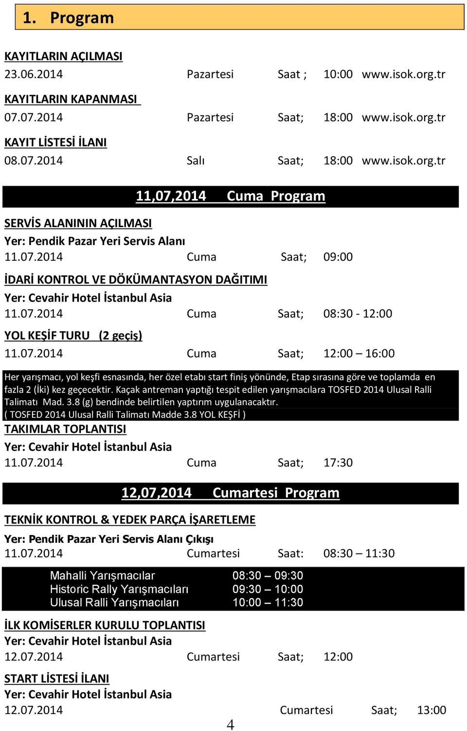 07.2014 Cuma Saat; 08:30-12:00 YOL KEŞİF TURU (2 geçiş) 11.07.2014 Cuma Saat; 12:00 16:00 Her yarışmacı, yol keşfi esnasında, her özel etabı start finiş yönünde, Etap sırasına göre ve toplamda en fazla 2 (İki) kez geçecektir.