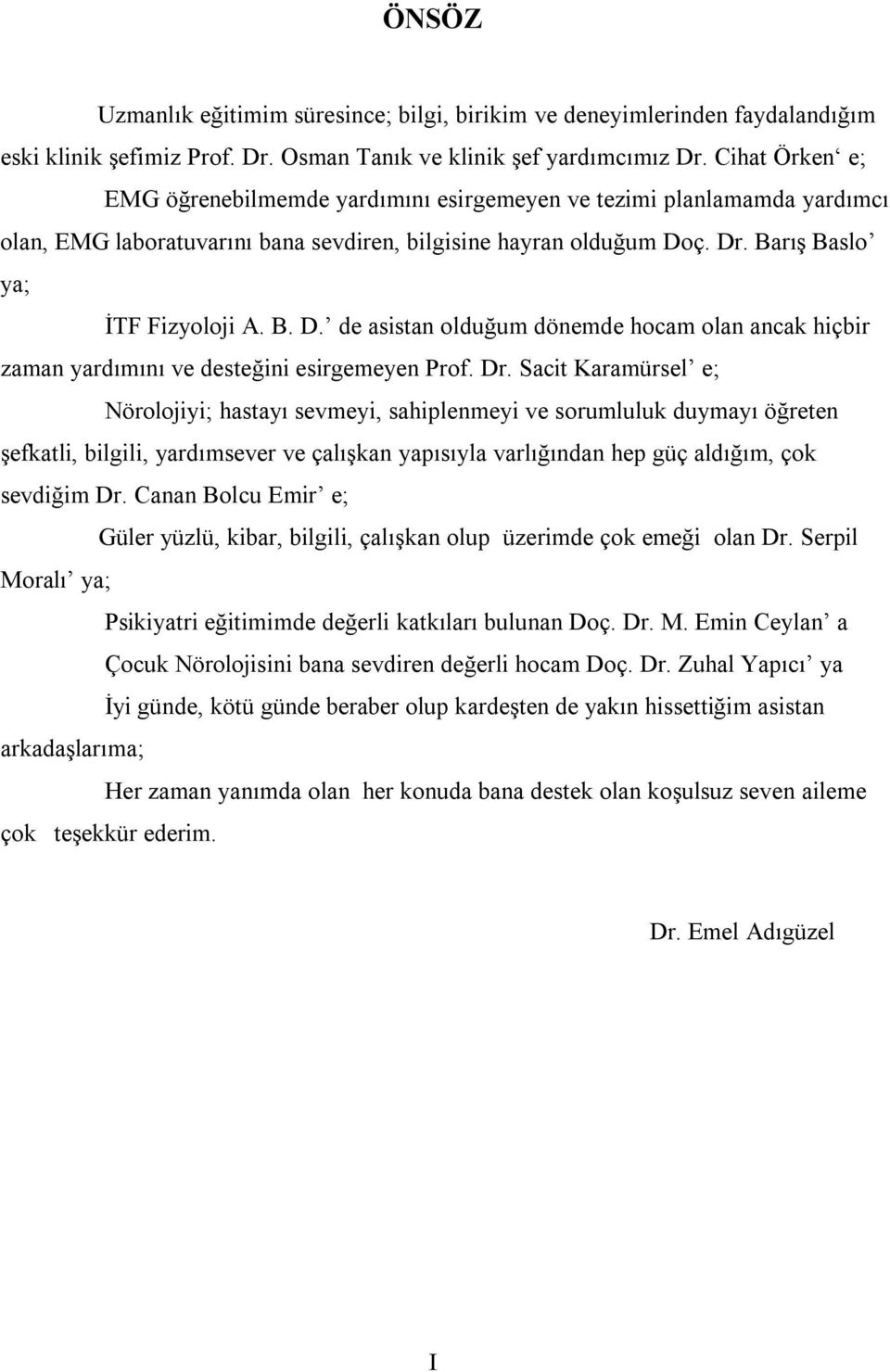 ç. Dr. Barış Baslo ya; İTF Fizyoloji A. B. D. de asistan olduğum dönemde hocam olan ancak hiçbir zaman yardımını ve desteğini esirgemeyen Prof. Dr. Sacit Karamürsel e; Nörolojiyi; hastayı sevmeyi, sahiplenmeyi ve sorumluluk duymayı öğreten şefkatli, bilgili, yardımsever ve çalışkan yapısıyla varlığından hep güç aldığım, çok sevdiğim Dr.