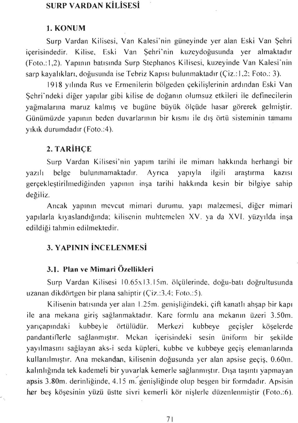 1918 yılında Rus ve Ermenilerin bölgeden çekilişierinin ardından Eski Van Şchri'ndeki diğer yapılar gibi kilise dc doğanın olumsuz etkileri ile definecilerin yağmalarına manız kalmış ve bugüne büyük