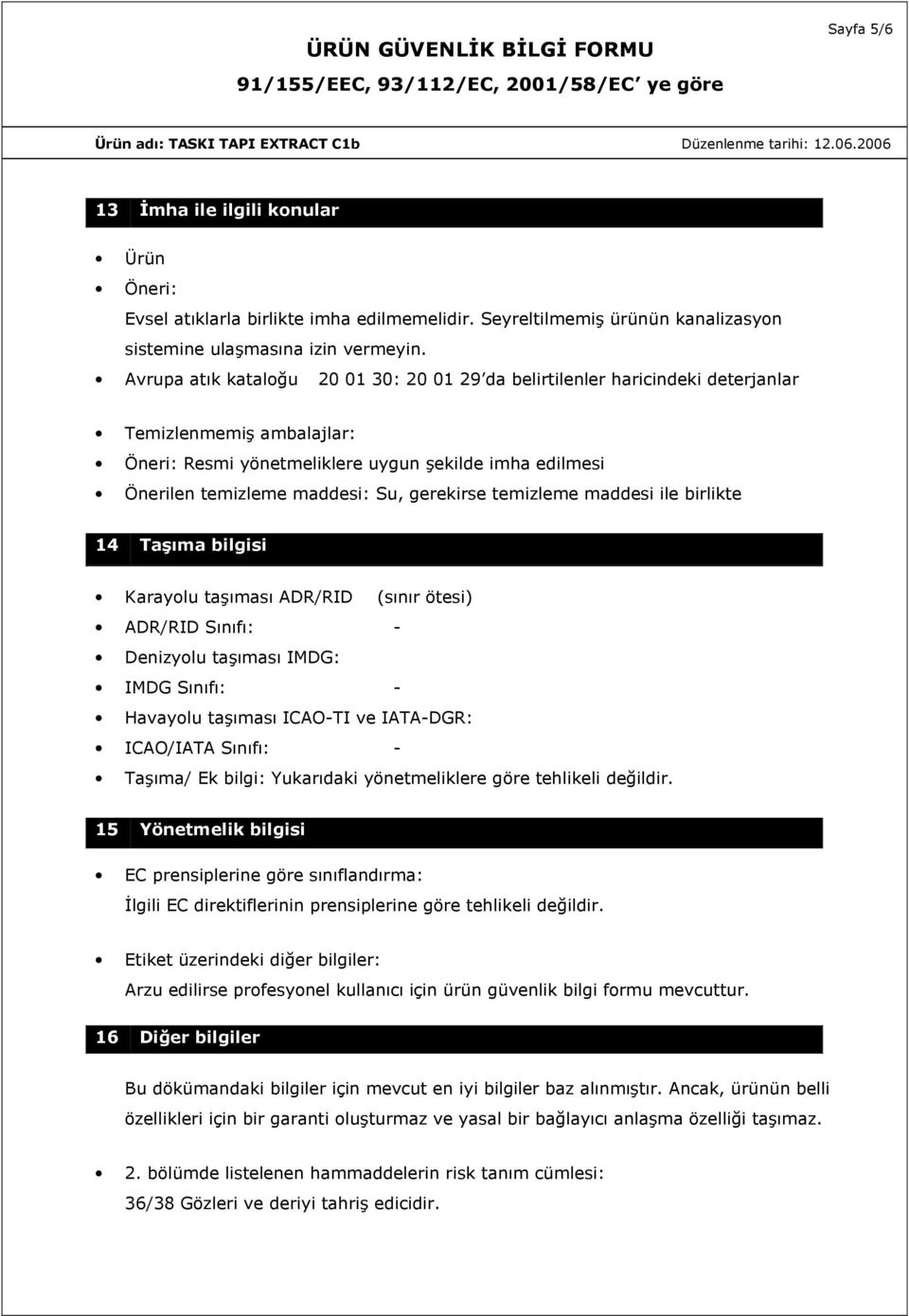 gerekirse temizleme maddesi ile birlikte 14 Taşıma bilgisi Karayolu taşıması ADR/RID (sınır ötesi) ADR/RID Sınıfı: - Denizyolu taşıması IMDG: IMDG Sınıfı: - Havayolu taşıması ICAO-TI ve IATA-DGR: