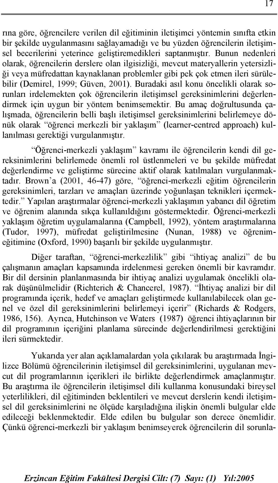 Bunun nedenleri olarak, öğrencilerin derslere olan ilgisizliği, mevcut materyallerin yetersizliği veya müfredattan kaynaklanan problemler gibi pek çok etmen ileri sürülebilir (Demirel, 1999; Güven,