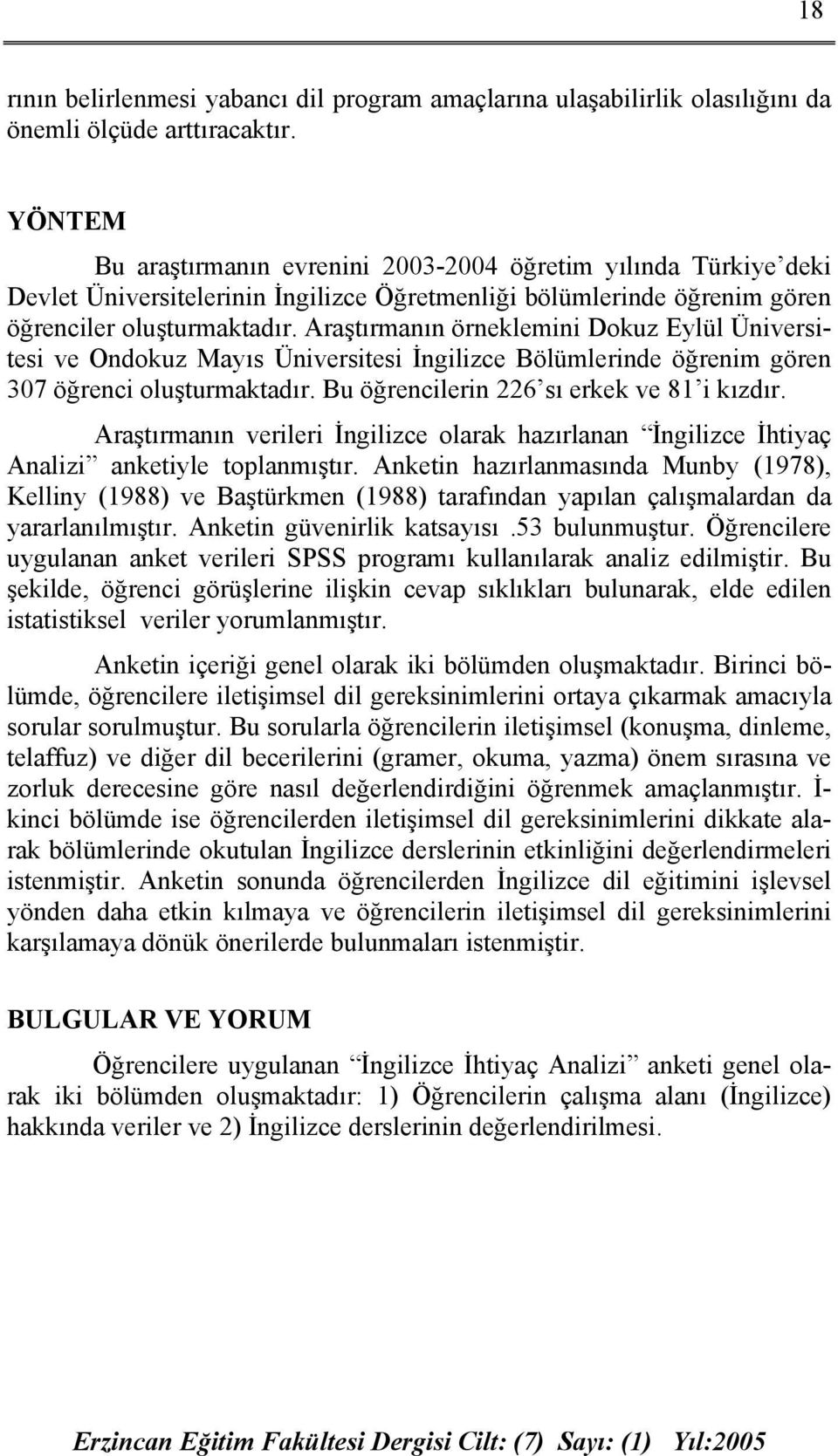 Araştırmanın örneklemini Dokuz Eylül Üniversitesi ve Ondokuz Mayıs Üniversitesi İngilizce Bölümlerinde öğrenim gören 307 öğrenci oluşturmaktadır. Bu öğrencilerin 226 sı erkek ve 81 i kızdır.