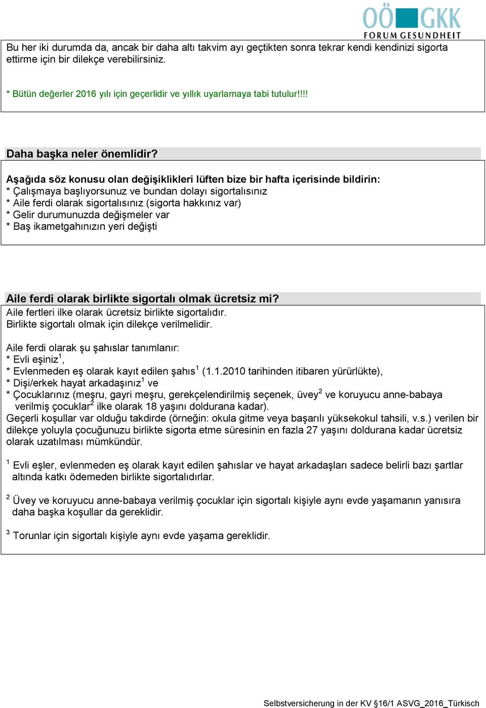 Aşağıda söz konusu olan değişiklikleri lüften bize bir hafta içerisinde bildirin: * Çalışmaya başlıyorsunuz ve bundan dolayı sigortalısınız * Aile ferdi olarak sigortalısınız (sigorta hakkınız var) *