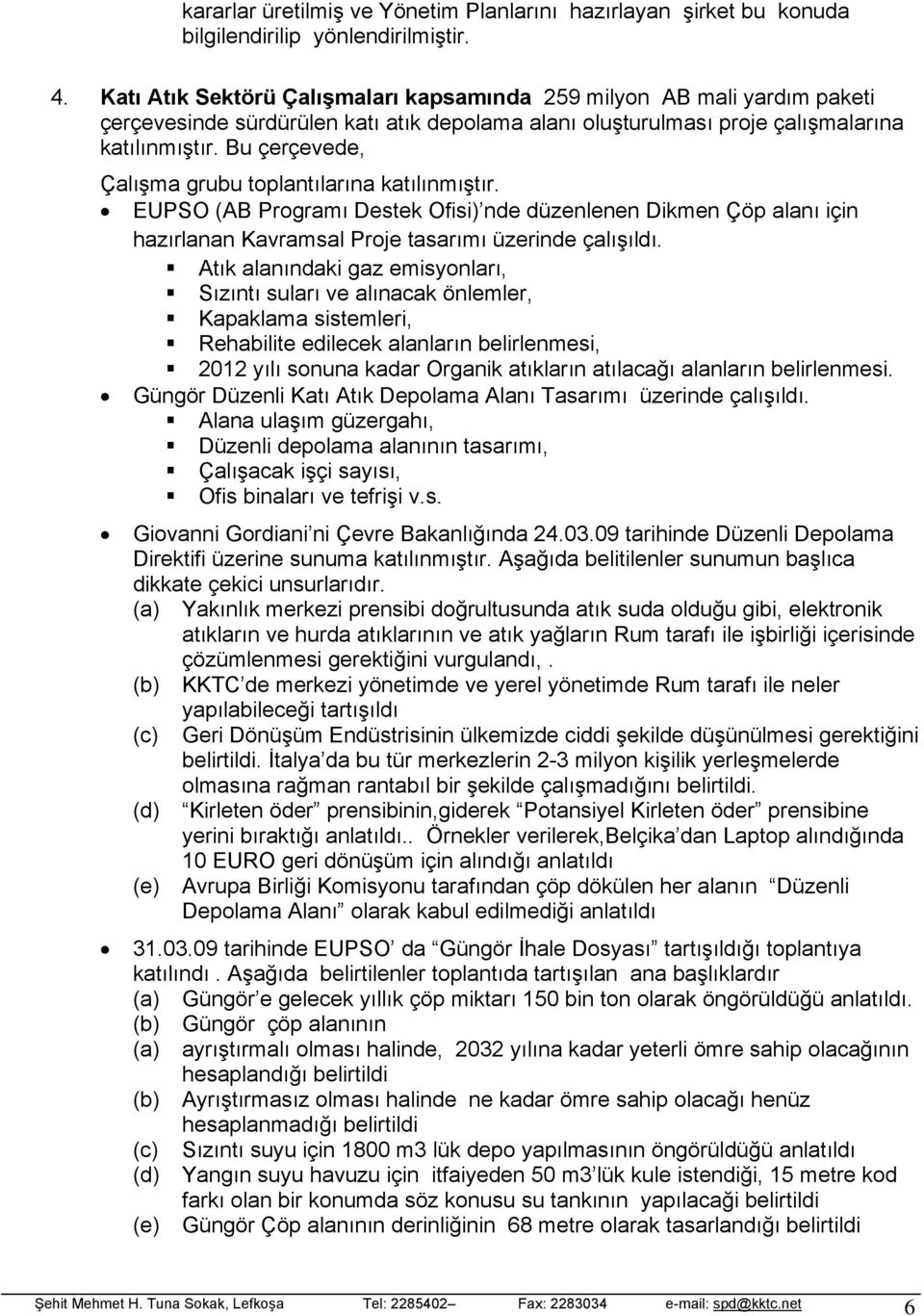 Bu çerçevede, Çalışma grubu toplantılarına katılınmıştır. EUPSO (AB Programı Destek Ofisi) nde düzenlenen Dikmen Çöp alanı için hazırlanan Kavramsal Proje tasarımı üzerinde çalışıldı.