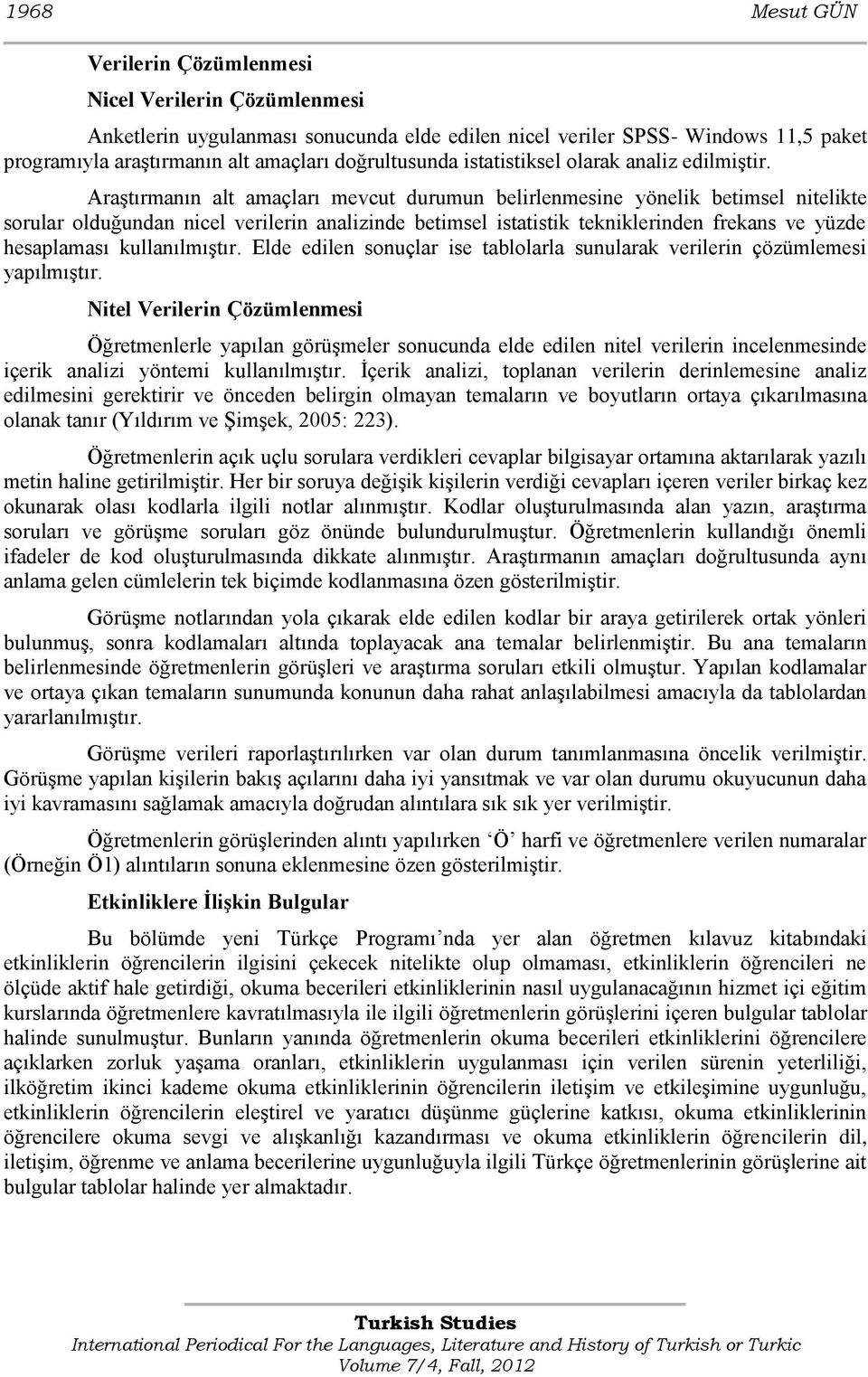 AraĢtırmanın alt amaçları mevcut durumun belirlenmesine yönelik betimsel nitelikte sorular olduğundan nicel verilerin analizinde betimsel istatistik tekniklerinden frekans ve yüzde hesaplaması