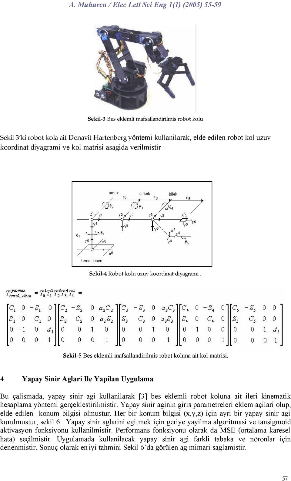 4 Yapay Sinir Aglari Ile Yapilan Uygulama Bu çalismada, yapay sinir agi kullanilarak [3] bes eklemli robot koluna ait ileri kinematik hesaplama yöntemi gerçeklestirilmistir.