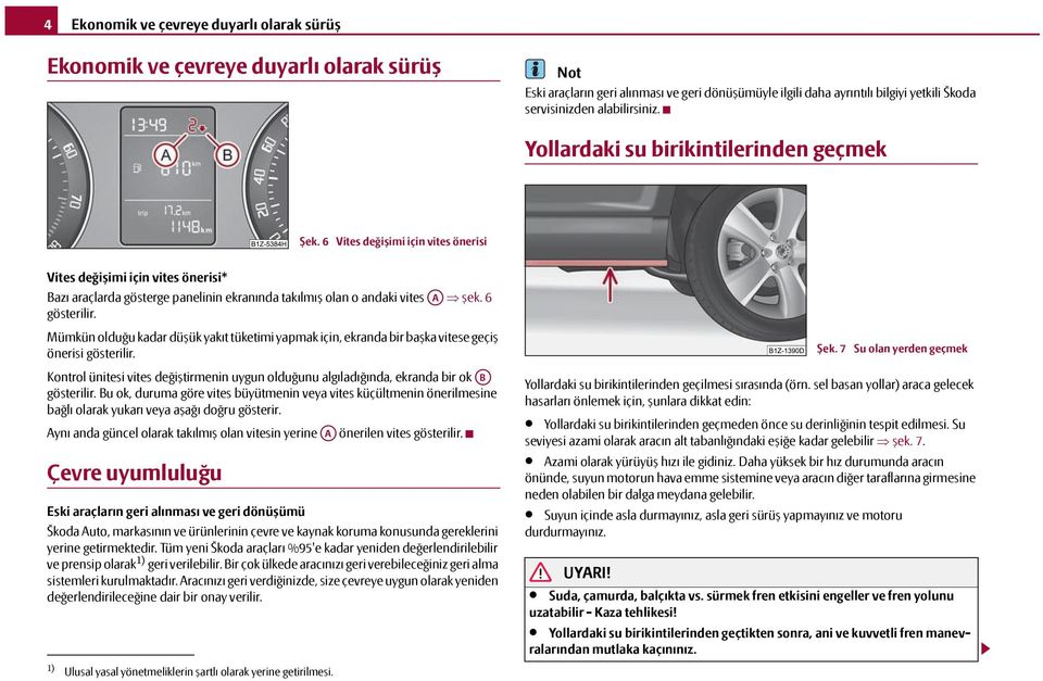 6 Vites değişimi için vites önerisi Vites değişimi için vites önerisi* Bazı araçlarda gösterge panelinin ekranında takılmış olan o andaki vites A şek. 6 gösterilir.