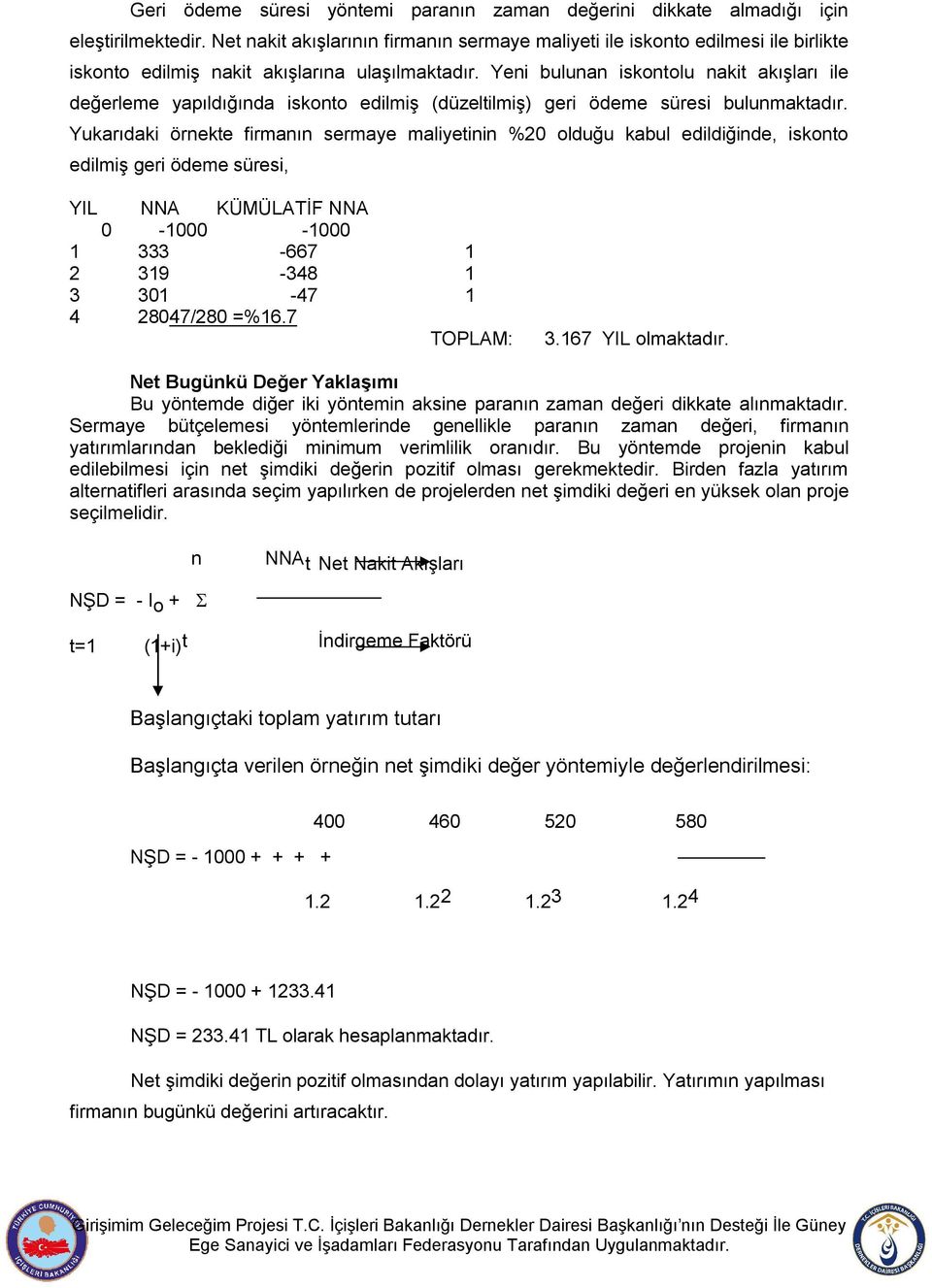 Yeni bulunan iskontolu nakit akışları ile değerleme yapıldığında iskonto edilmiş (düzeltilmiş) geri ödeme süresi bulunmaktadır.