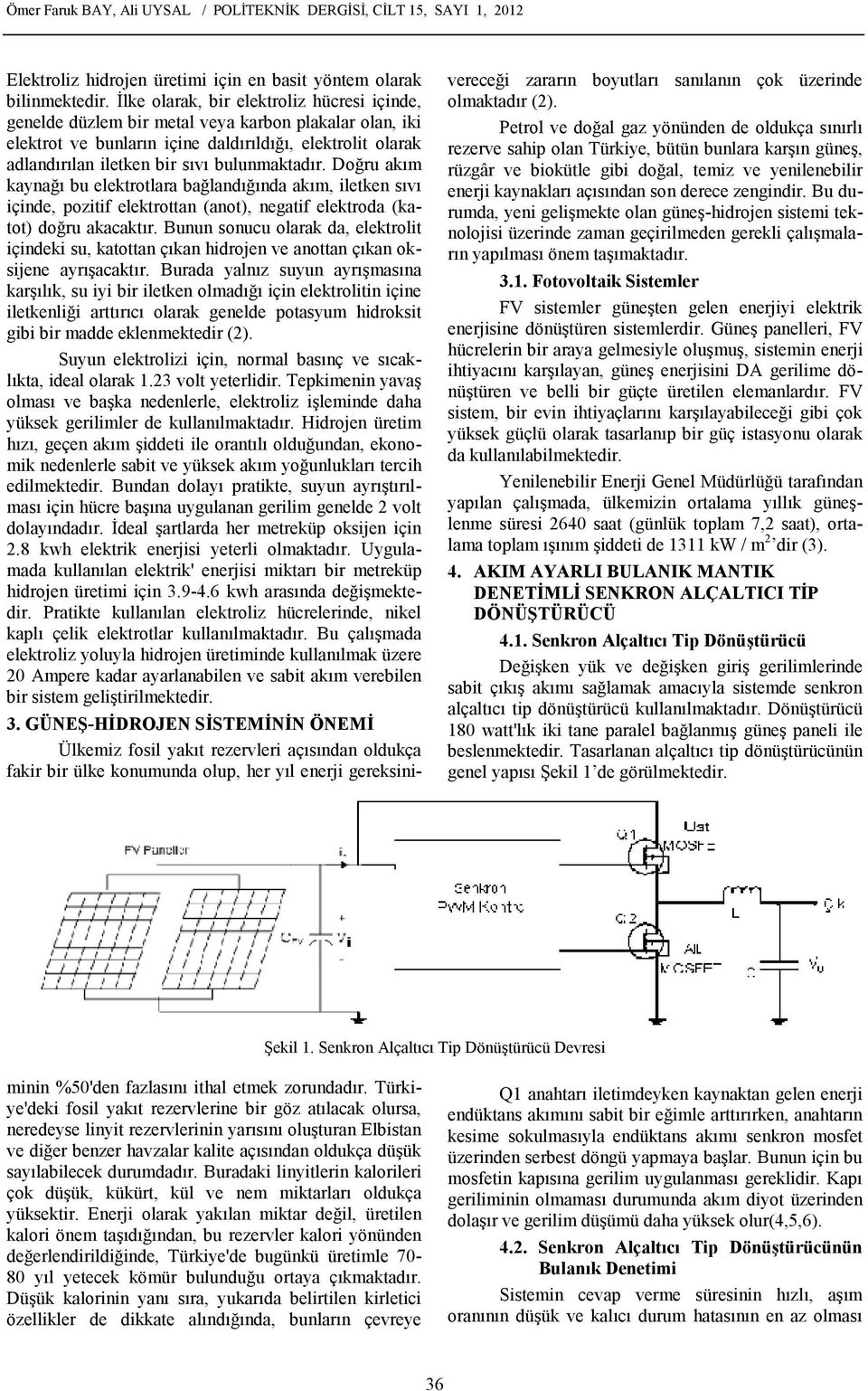 bulunmaktadır. Doğru akım kaynağı bu elektrotlara bağlandığında akım, iletken sıvı içinde, pozitif elektrottan (anot), negatif elektroda (katot) doğru akacaktır.