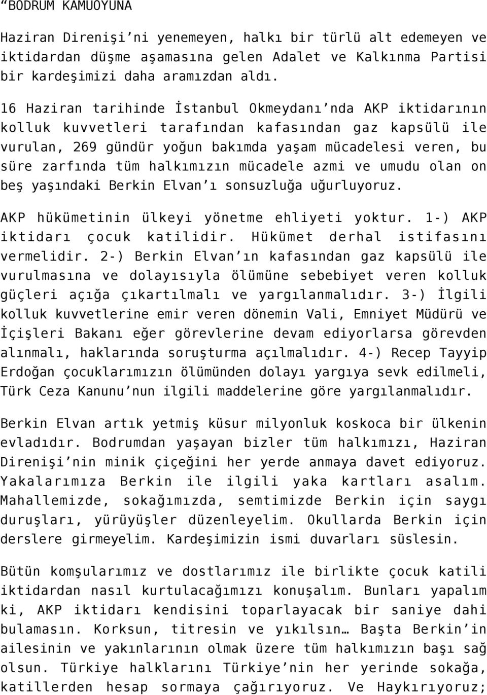 halkımızın mücadele azmi ve umudu olan on beş yaşındaki Berkin Elvan ı sonsuzluğa uğurluyoruz. AKP hükümetinin ülkeyi yönetme ehliyeti yoktur. 1-) AKP iktidarı çocuk katilidir.