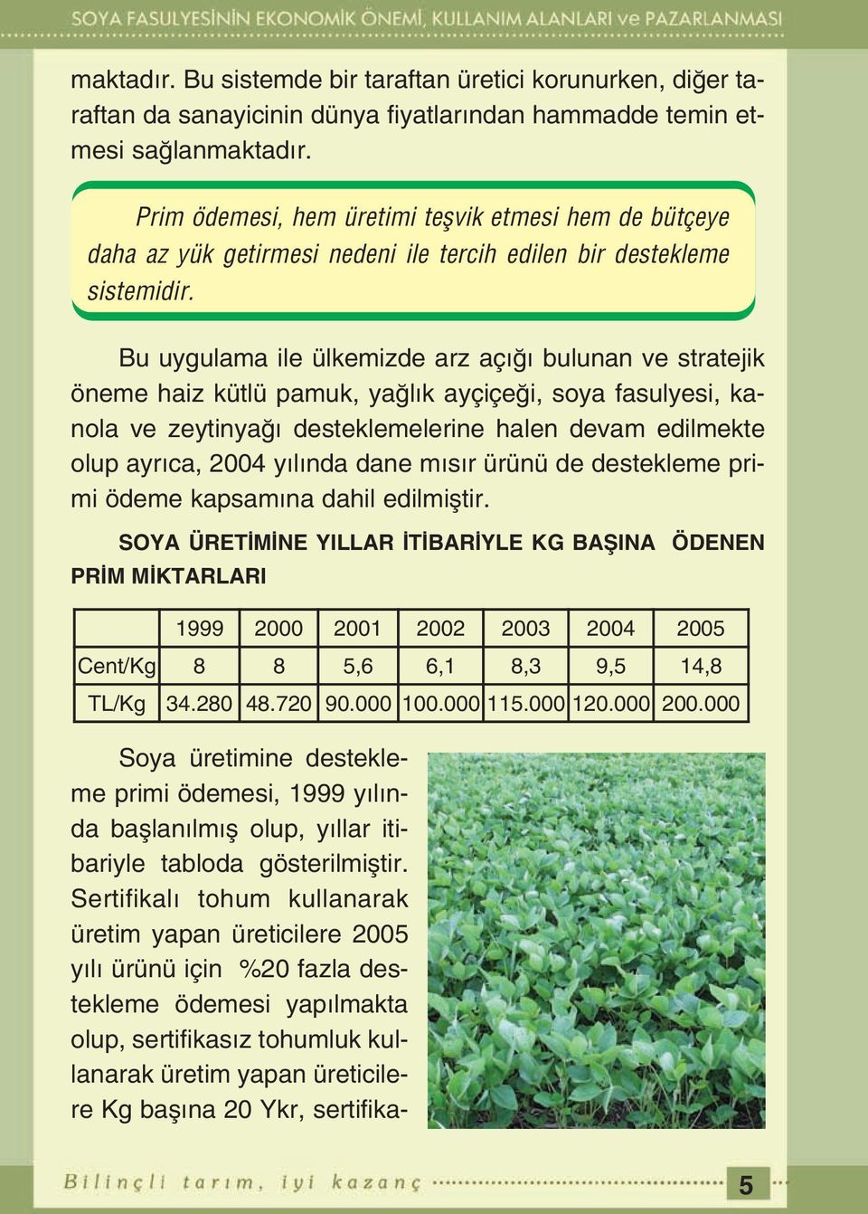 Bu uygulama ile ülkemizde arz aç bulunan ve stratejik öneme haiz kütlü pamuk, ya l k ayçiçe i, soya fasulyesi, kanola ve zeytinya desteklemelerine halen devam edilmekte olup ayr ca, 2004 y l nda dane