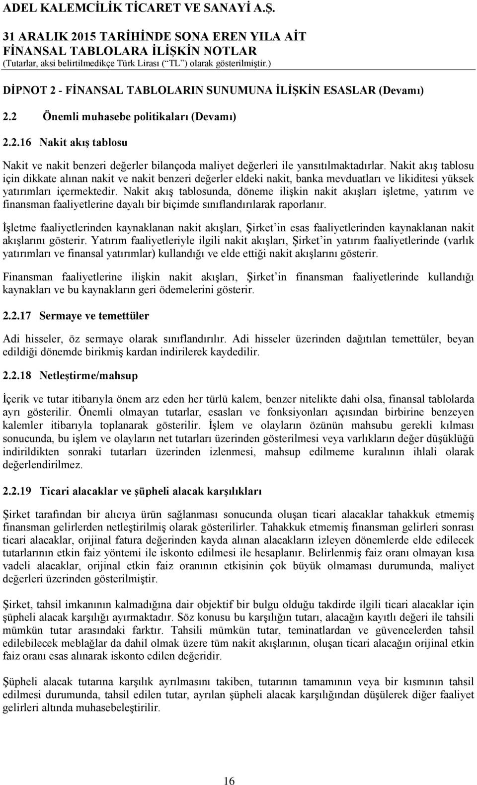 Nakit akış tablosunda, döneme ilişkin nakit akışları işletme, yatırım ve finansman faaliyetlerine dayalı bir biçimde sınıflandırılarak raporlanır.