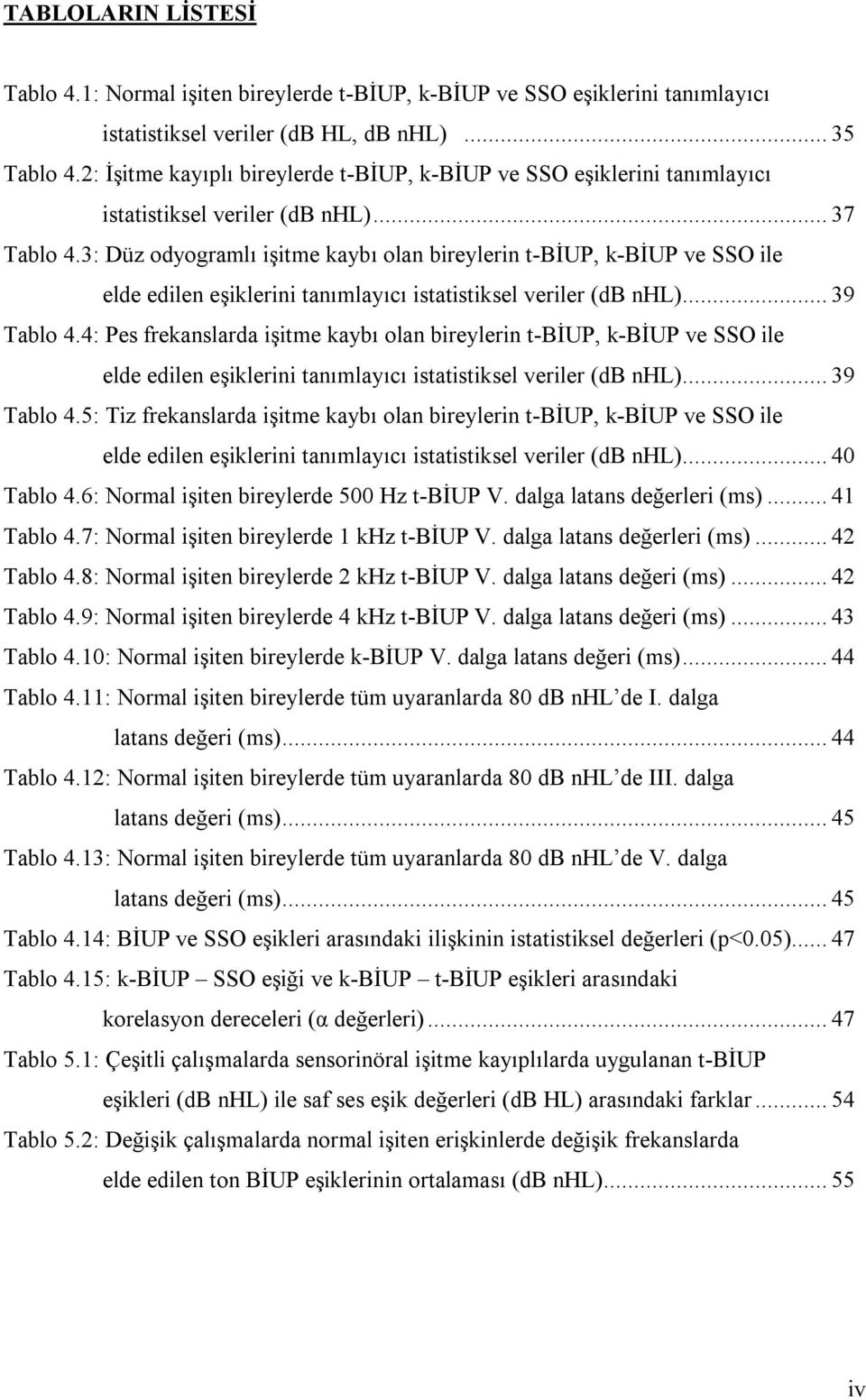 3: Düz odyogramlı işitme kaybı olan bireylerin t-biup, k-biup ve SSO ile elde edilen eşiklerini tanımlayıcı istatistiksel veriler (db nhl)... 39 Tablo 4.