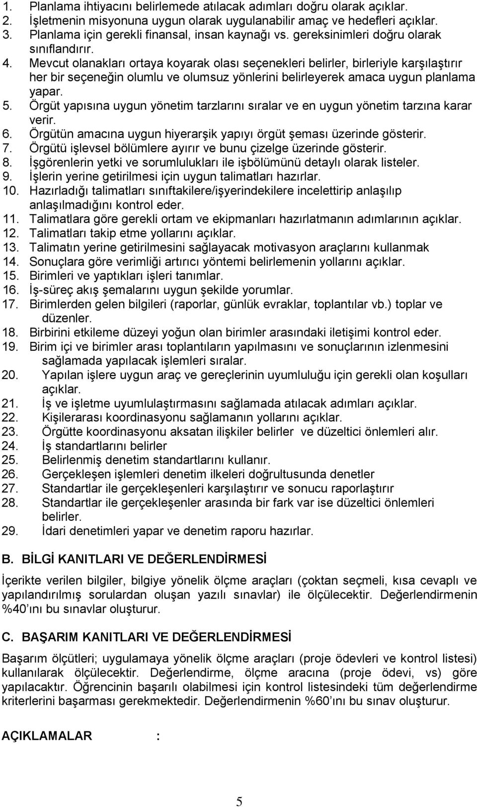 Mevcut olanakları ortaya koyarak olası seçenekleri belirler, birleriyle karşılaştırır her bir seçeneğin olumlu ve olumsuz yönlerini belirleyerek amaca uygun planlama yapar. 5.