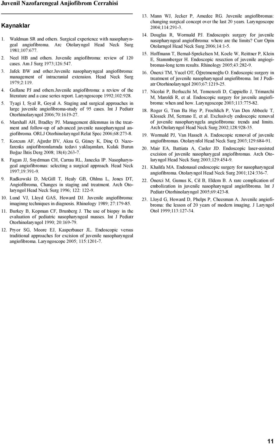 Head Neck Surg 1979;2:119. 4. Gullane PJ and others.juvenile angiofibroma: a review of the literature and a case series report. Laryngoscope 1992;102:928. 5. Tyagi I, Syal R, Goyal A.