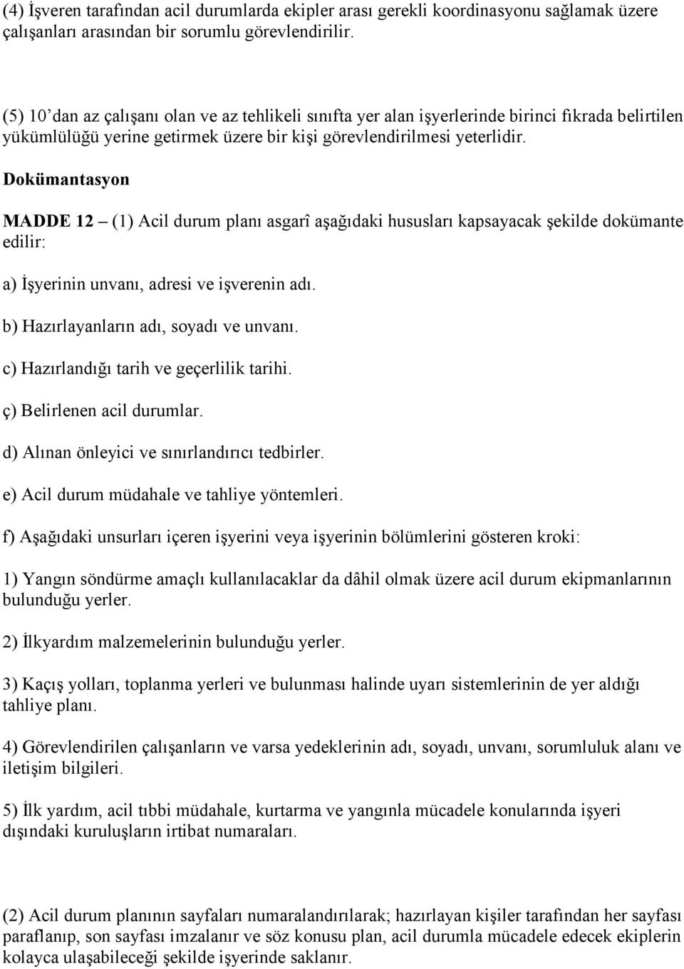 Dokümantasyon MADDE 12 (1) Acil durum planı asgarî aşağıdaki hususları kapsayacak şekilde dokümante edilir: a) İşyerinin unvanı, adresi ve işverenin adı. b) Hazırlayanların adı, soyadı ve unvanı.