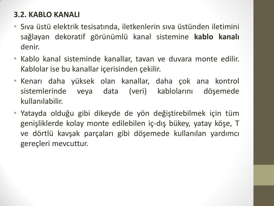 Kenarı daha yüksek olan kanallar, daha çok ana kontrol sistemlerinde veya data (veri) kablolarını döşemede kullanılabilir.