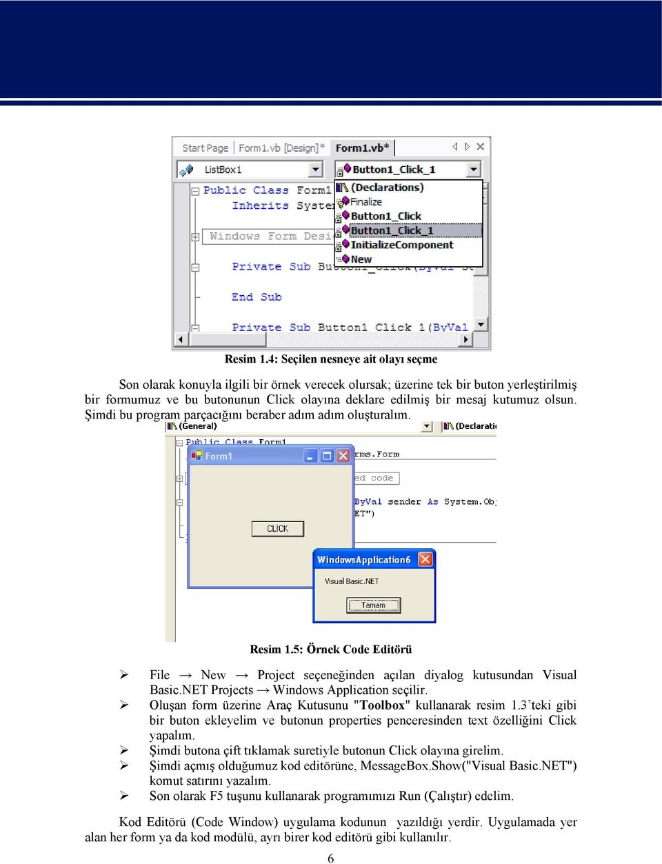 kutumuz olsun. Şimdi bu program parçacığını beraber adım adım oluşturalım. 5: Örnek Code Editörü File New Project seçeneğinden açılan diyalog kutusundan Visual Basic.