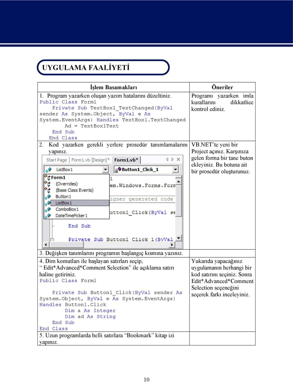 Öneriler Programı yazarken imla kurallarını dikkatlice kontrol ediniz. VB.NET te yeni bir Project açınız. Karşınıza gelen forma bir tane buton ekleyiniz. Bu botuna ait bir prosedür oluşturunuz. 3.