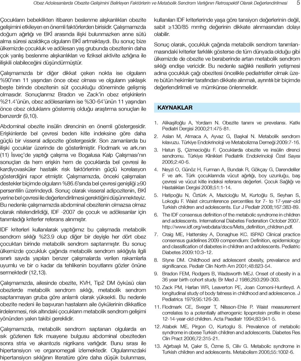 Bu sonuç bize ülkemizde çocukluk ve adölesan yaş grubunda obezitenin daha çok yanlış beslenme alışkanlıkları ve fiziksel aktivite azlığına ile ilişkili olabileceğini düşündürmüştür.