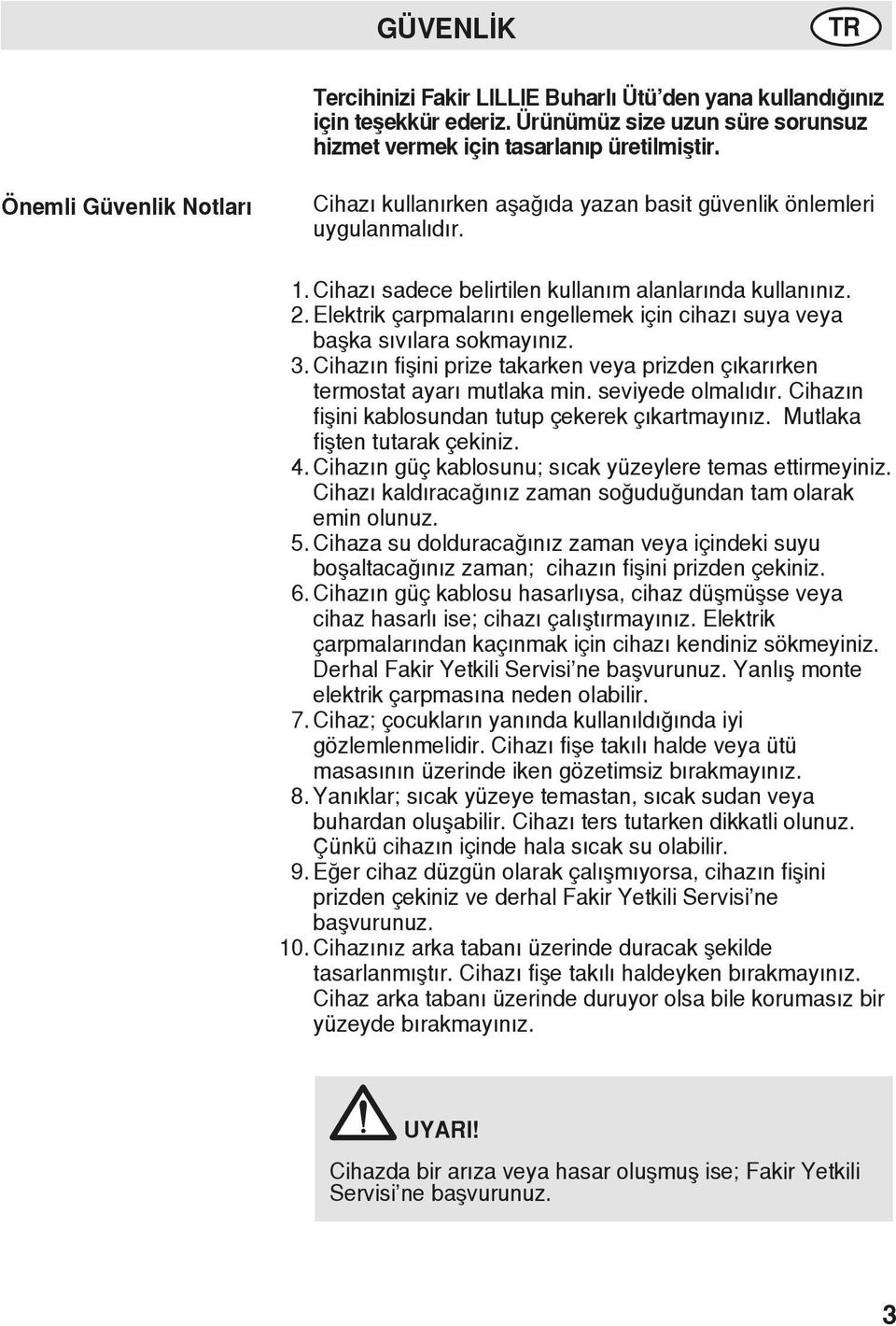 Elektrik çarpmalarını engellemek için cihazı suya veya başka sıvılara sokmayınız. 3. Cihazın fişini prize takarken veya prizden çıkarırken termostat ayarı mutlaka min. seviyede olmalıdır.