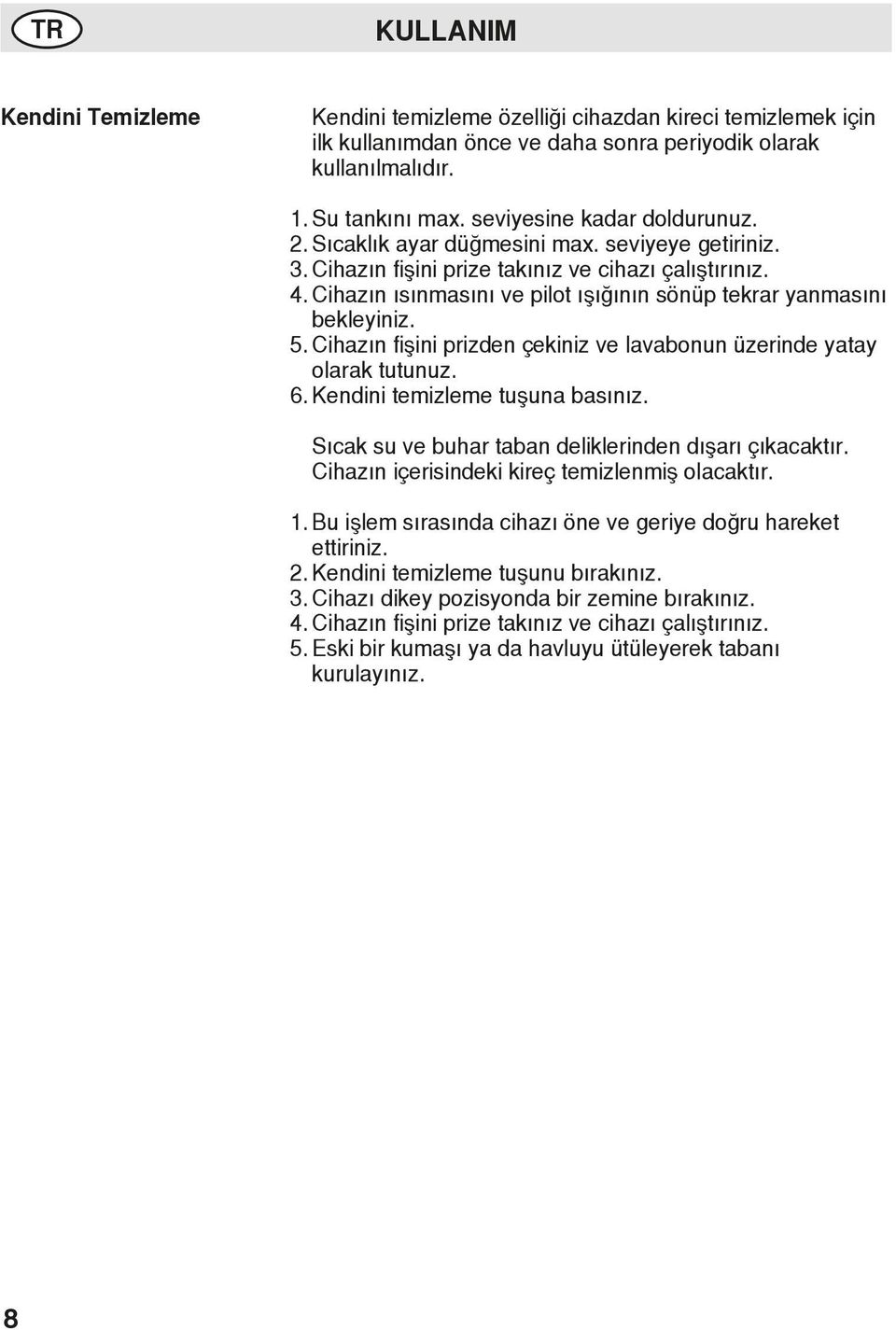 Cihazın ısınmasını ve pilot ışığının sönüp tekrar yanmasını bekleyiniz. 5. Cihazın fişini prizden çekiniz ve lavabonun üzerinde yatay olarak tutunuz. 6. Kendini temizleme tuşuna basınız.