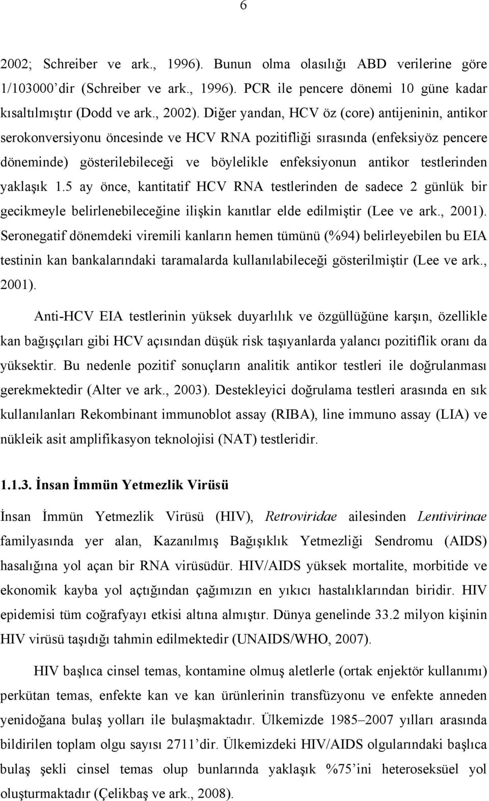 testlerinden yaklaşık 1.5 ay önce, kantitatif HCV RNA testlerinden de sadece 2 günlük bir gecikmeyle belirlenebileceğine ilişkin kanıtlar elde edilmiştir (Lee ve ark., 2001).