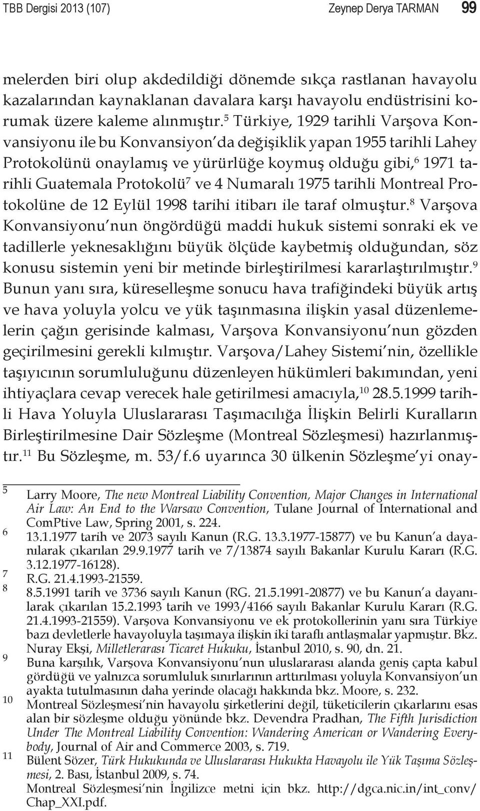 5 Türkiye, 1929 tarihli Varşova Konvansiyonu ile bu Konvansiyon da değişiklik yapan 1955 tarihli Lahey Protokolünü onaylamış ve yürürlüğe koymuş olduğu gibi, 6 1971 tarihli Guatemala Protokolü 7 ve 4