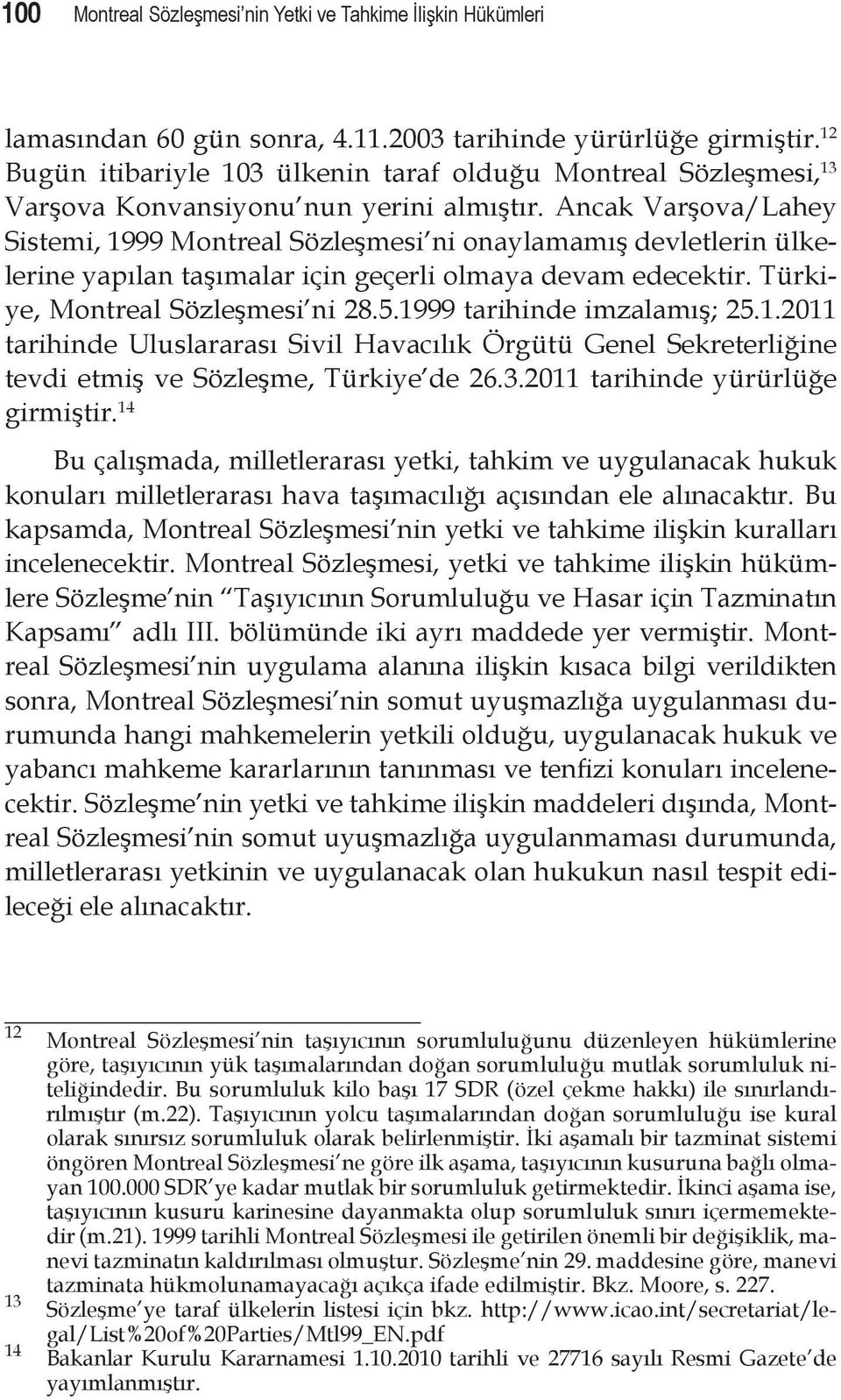 Ancak Varşova/Lahey Sistemi, 1999 Montreal Sözleşmesi ni onaylamamış devletlerin ülkelerine yapılan taşımalar için geçerli olmaya devam edecektir. Türkiye, Montreal Sözleşmesi ni 28.5.