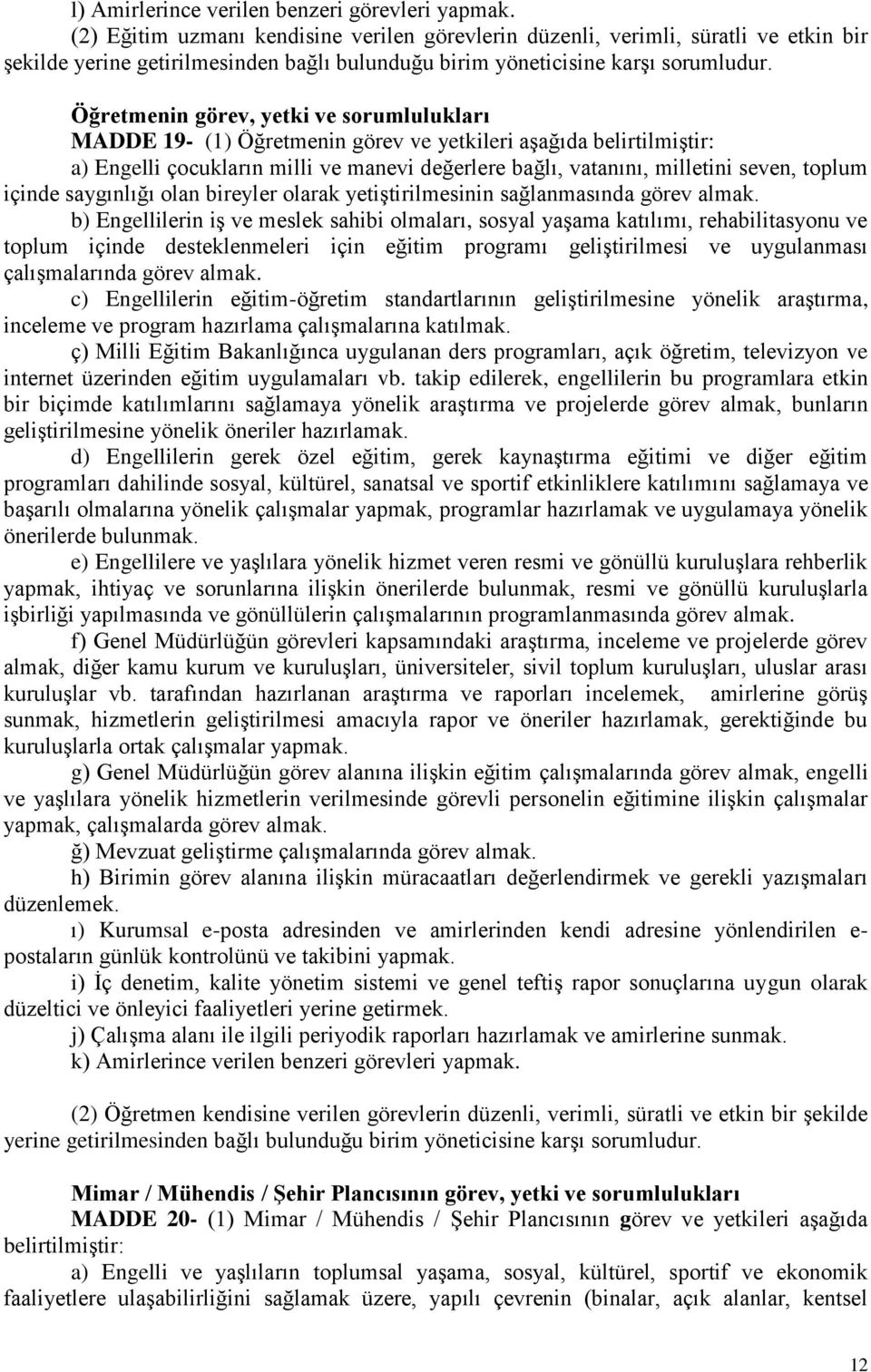 Öğretmenin görev, yetki ve sorumlulukları MADDE 19- (1) Öğretmenin görev ve yetkileri aşağıda belirtilmiştir: a) Engelli çocukların milli ve manevi değerlere bağlı, vatanını, milletini seven, toplum