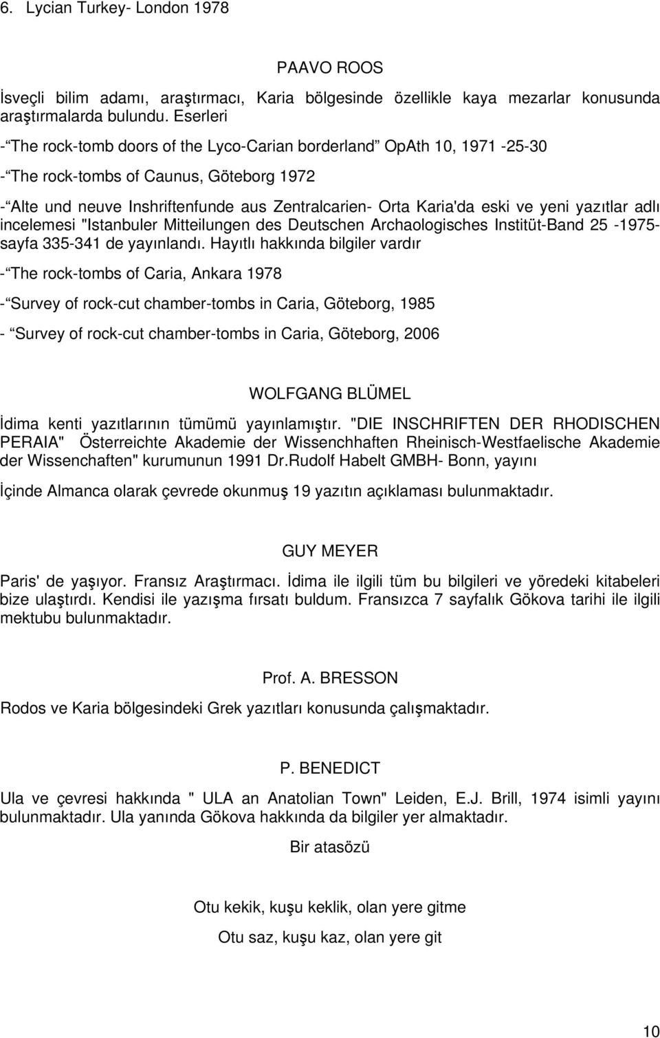 yeni yazıtlar adlı incelemesi "Istanbuler Mitteilungen des Deutschen Archaologisches Institüt-Band 25-1975- sayfa 335-341 de yayınlandı.