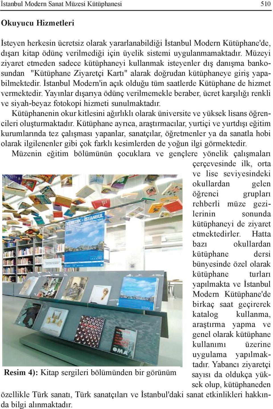 Müzeyi ziyaret etmeden sadece kütüphaneyi kullanmak isteyenler dýþ danýþma bankosundan "Kütüphane Ziyaretçi Kartý" alarak doðrudan kütüphaneye giriþ yapabilmektedir.
